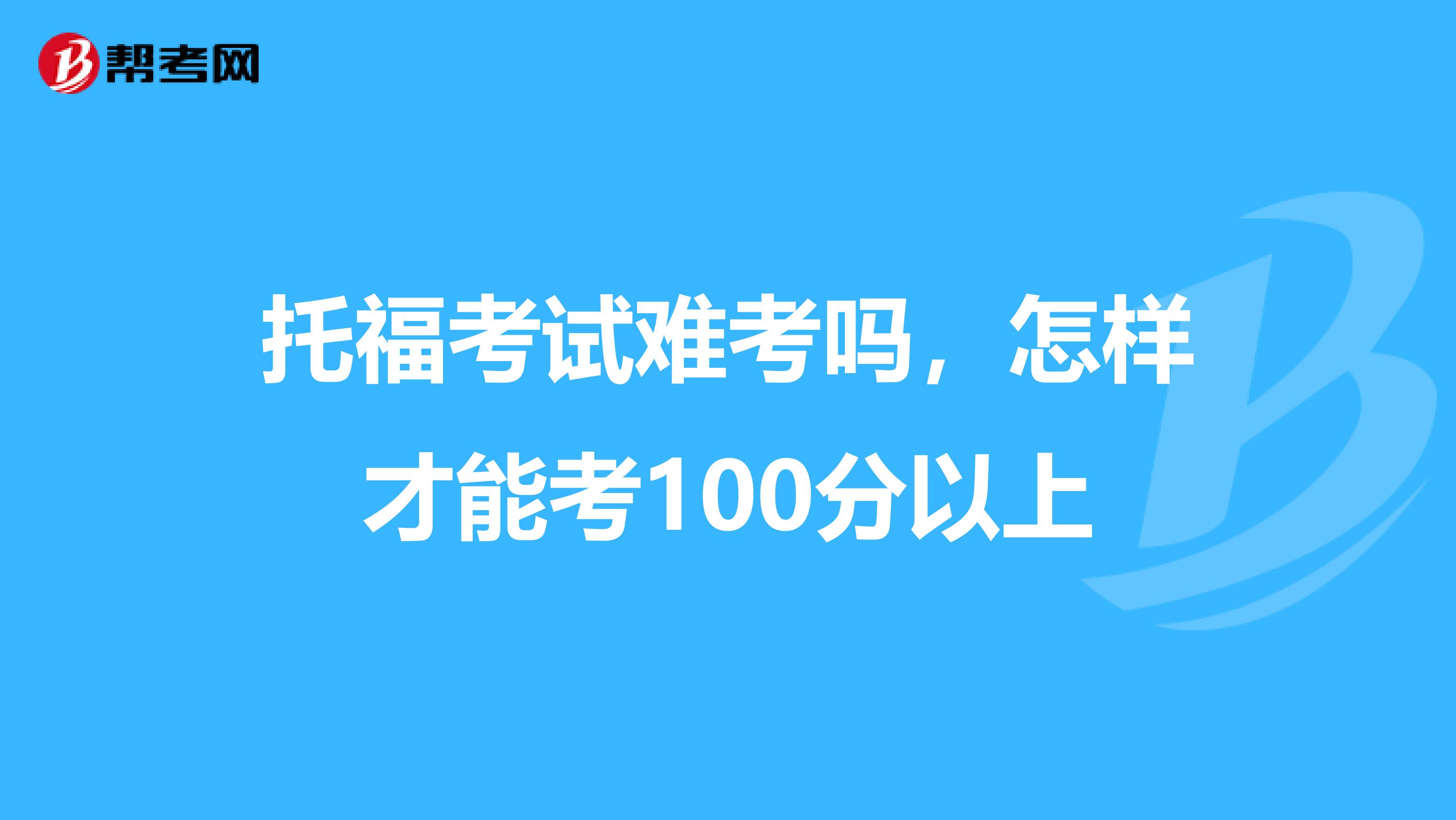 托福考试难考吗,怎样才能考100分以上