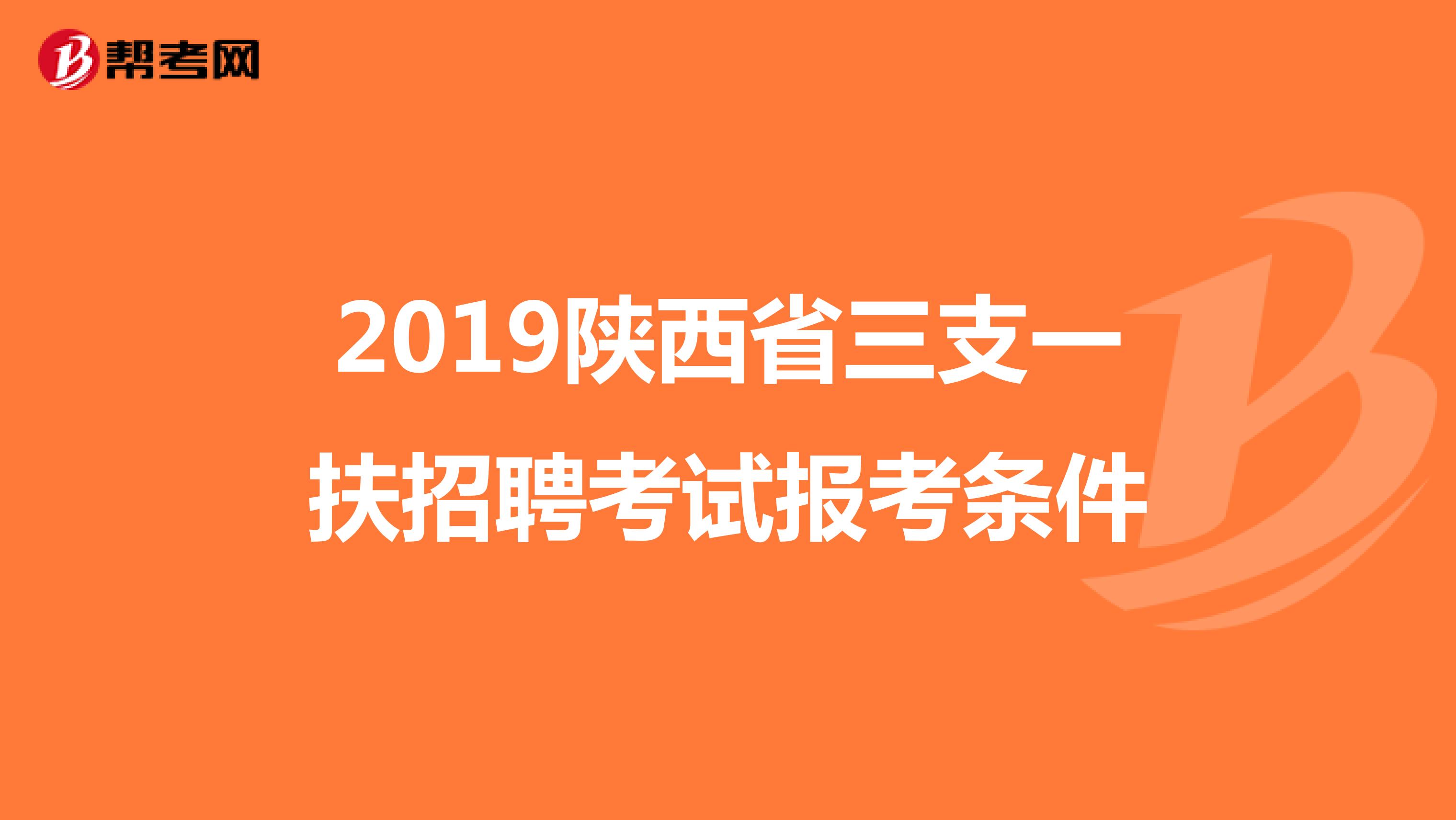 2019陕西省三支一扶招聘考试报考条件