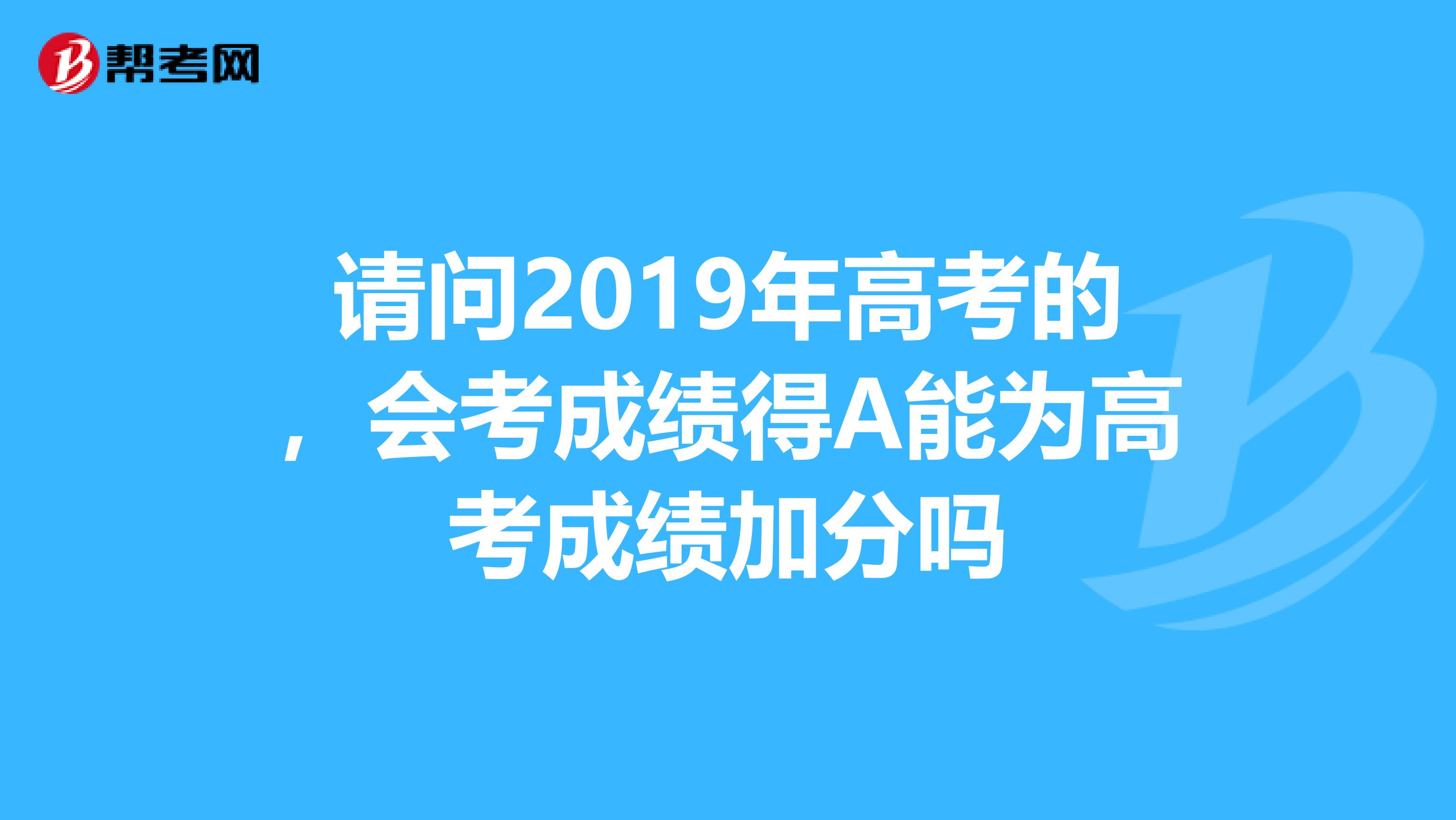 请问2019年高考的,会考成绩得a能为高考成绩加分吗