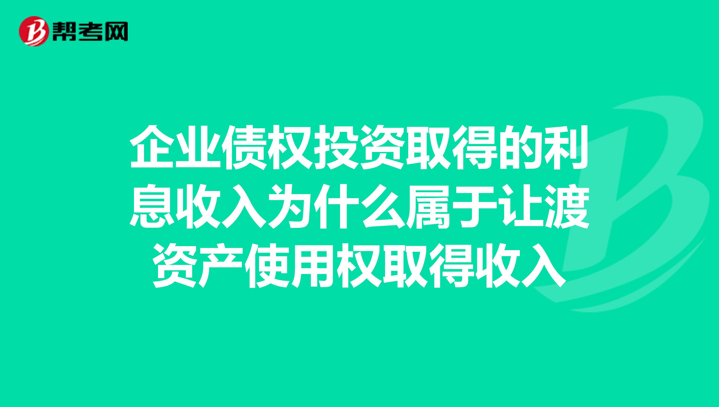 企业债权投资取得的利息收入为什么属于让渡资产使用权取得收入