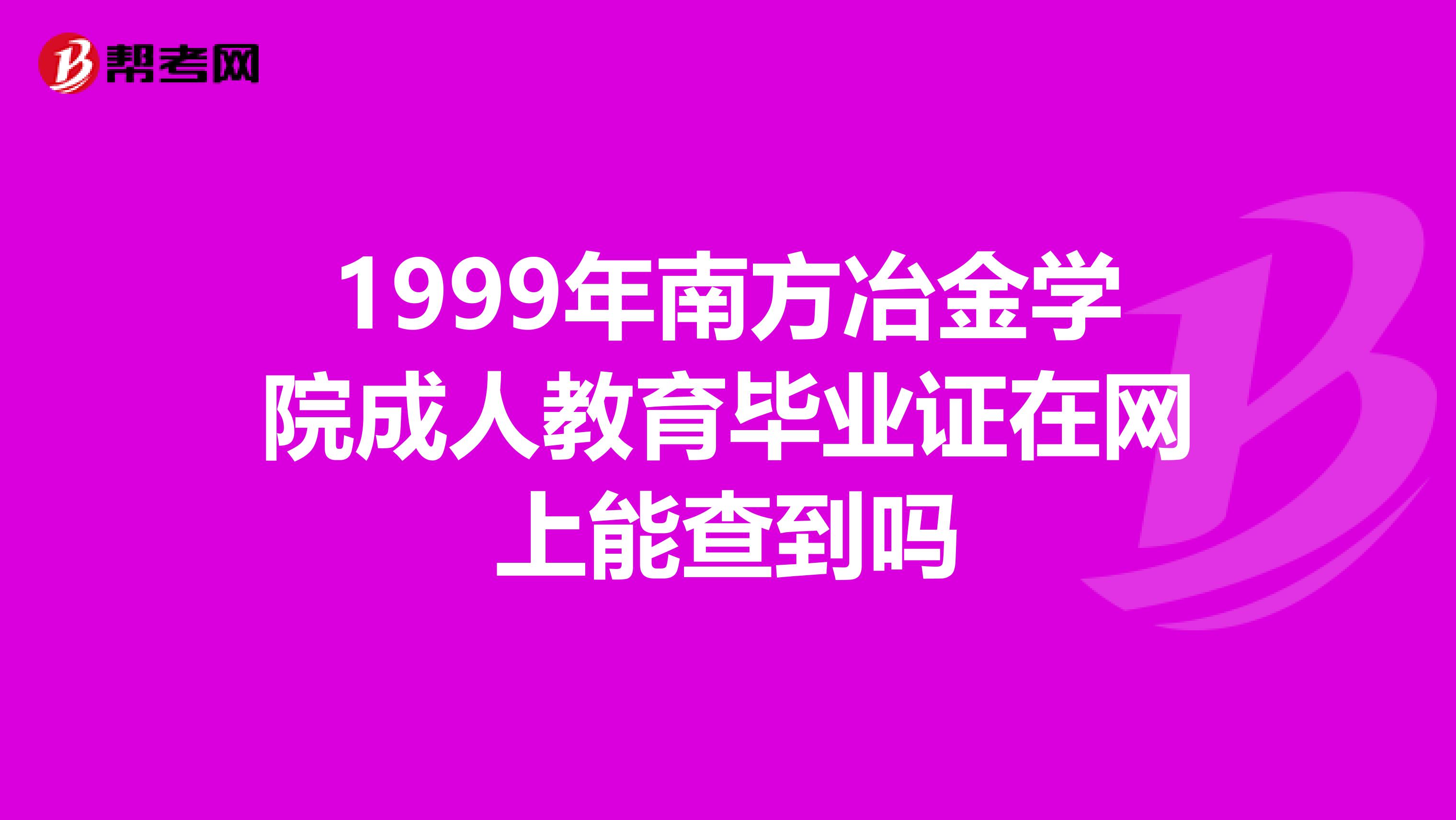 1999年南方冶金学院成人教育毕业证在网上能查到吗