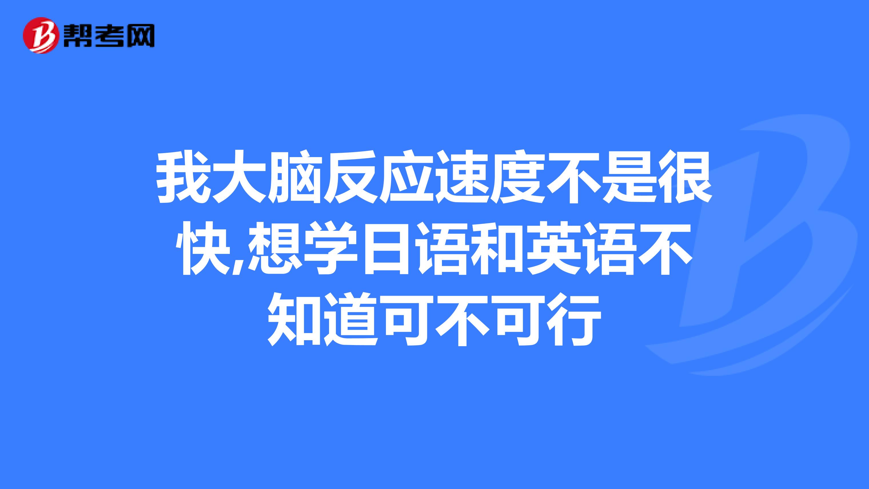 我大脑反应速度不是很快,想学日语和英语不知道可不可行