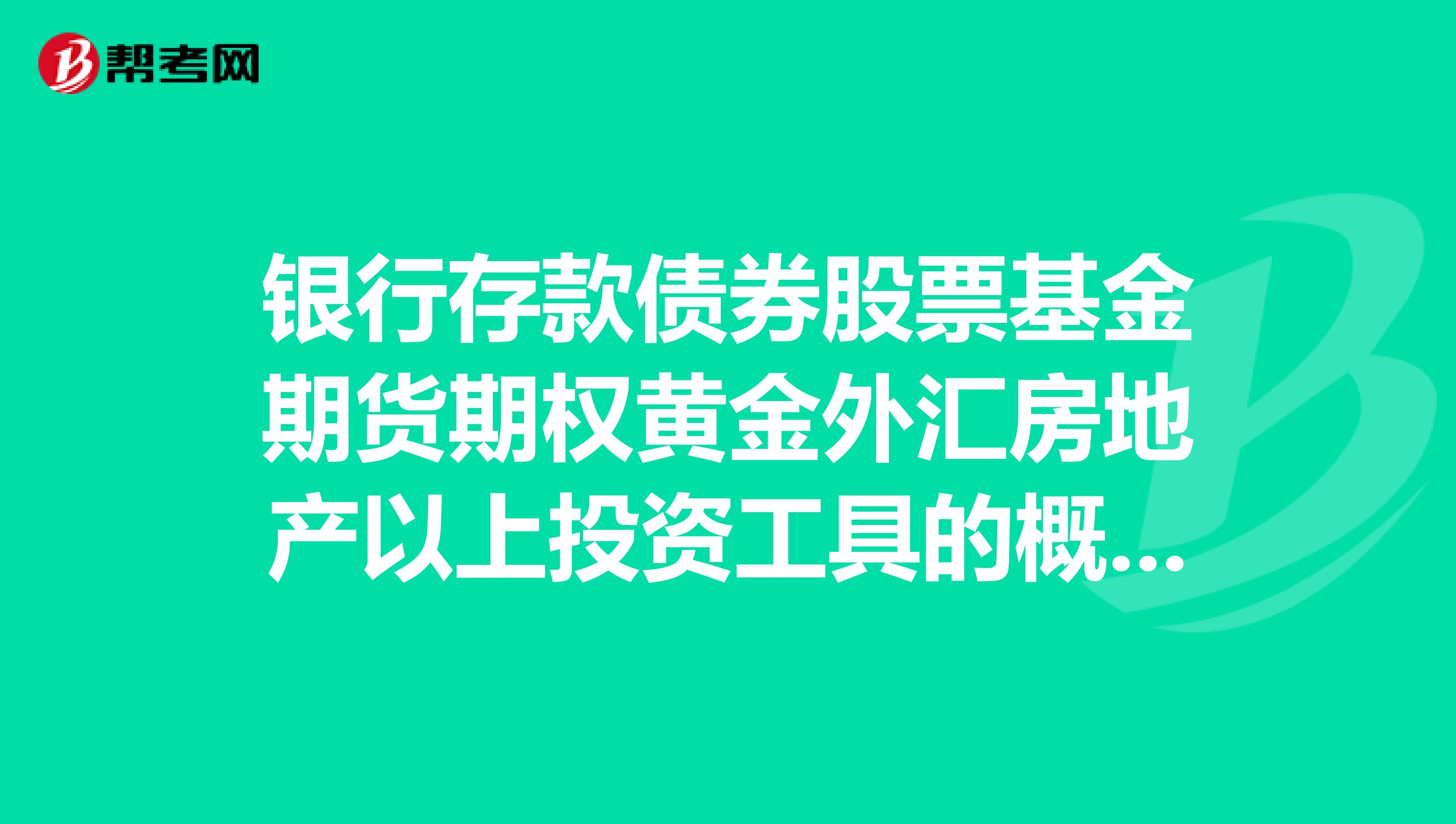 银行存款债券股票基金期货期权黄金外汇房地产以上投资工具的概念特点