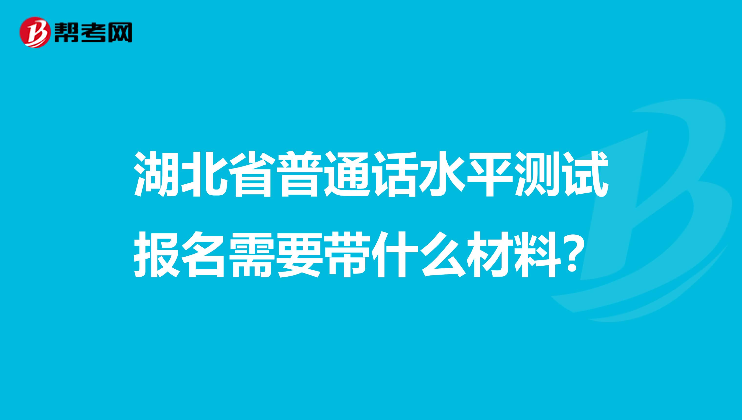 湖北省普通话水平测试报名需要带什么材料?