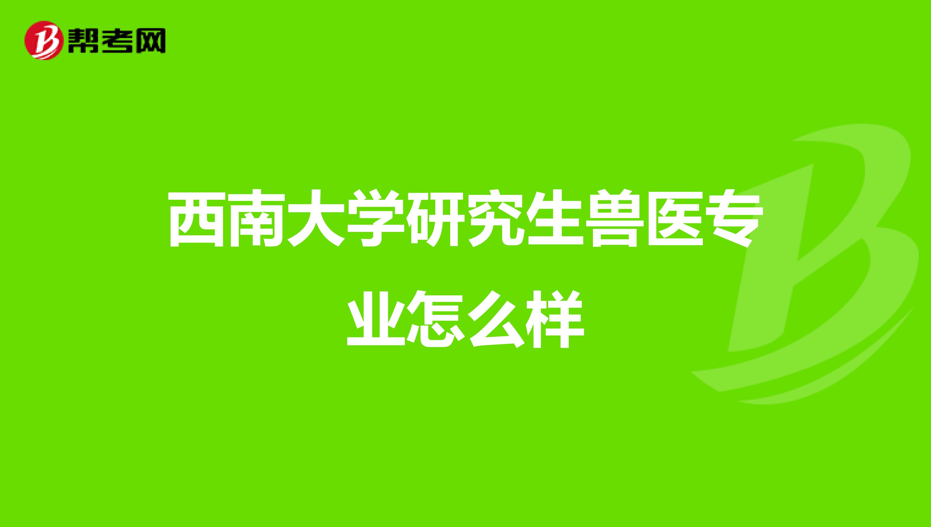 西南大学研究生兽医专业怎么样