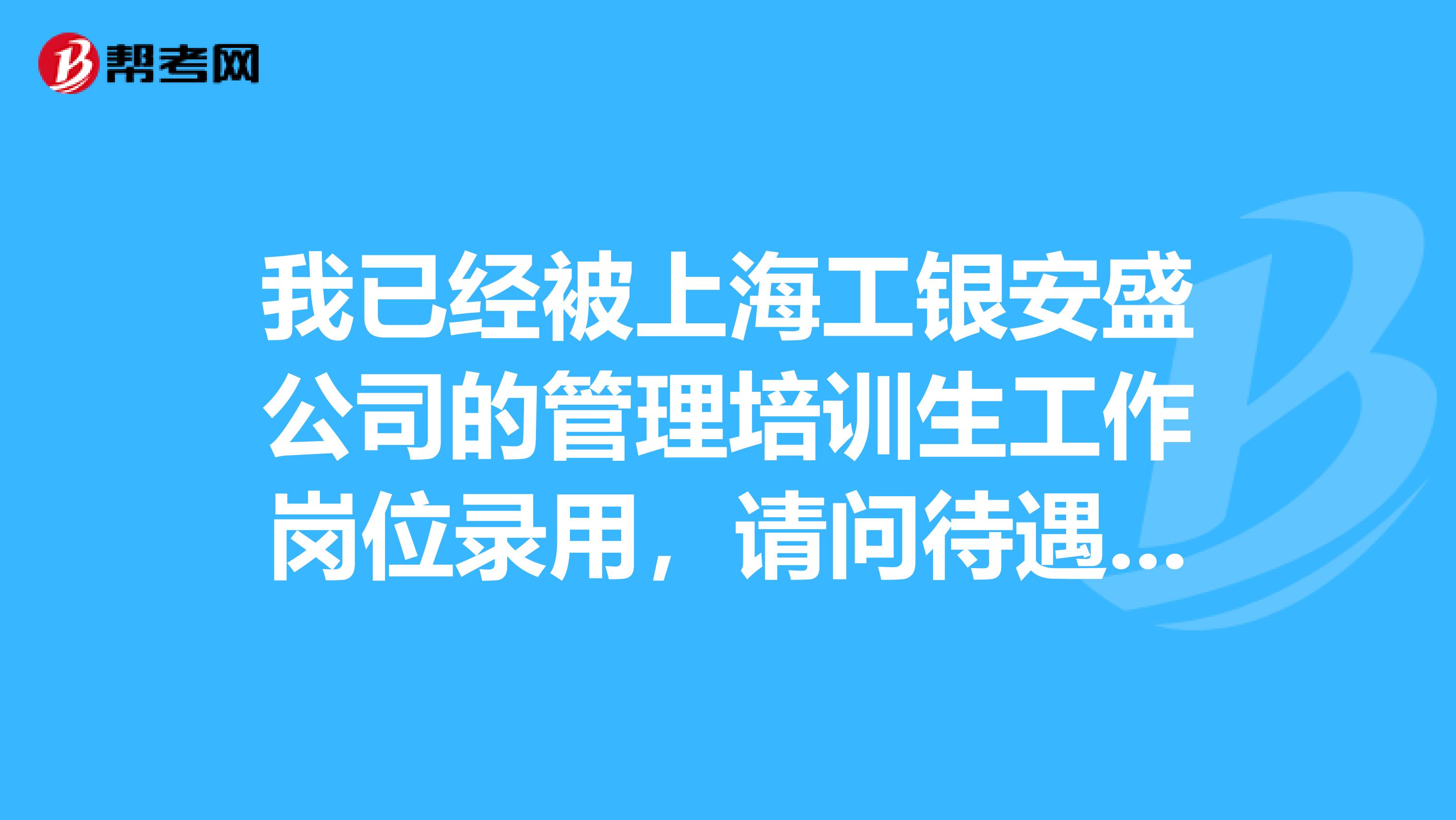 我已经被上海工银安盛公司的管理培训生工作岗位录用,请问待遇如何?