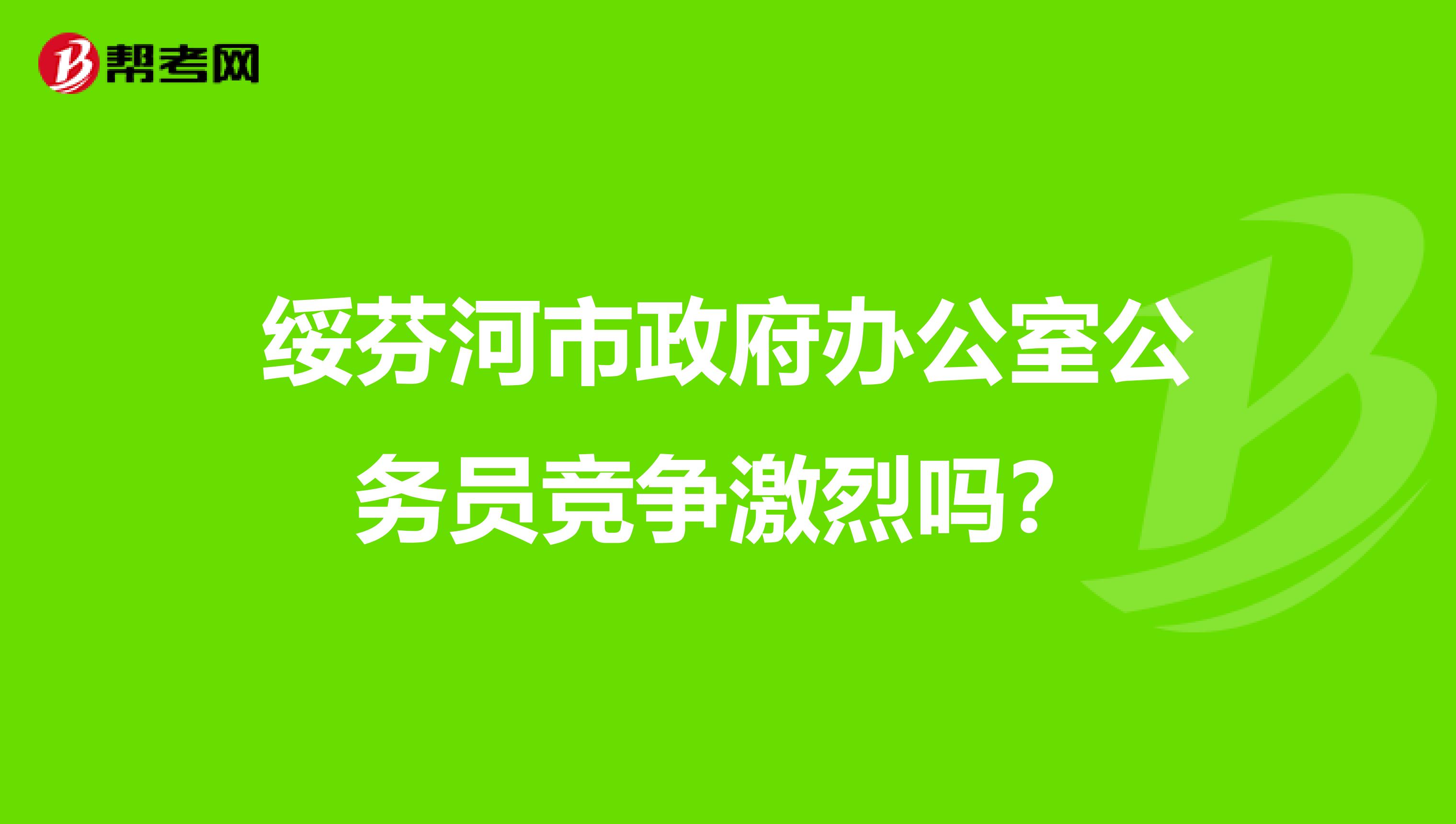 绥芬河市政府办公室公务员竞争激烈吗?