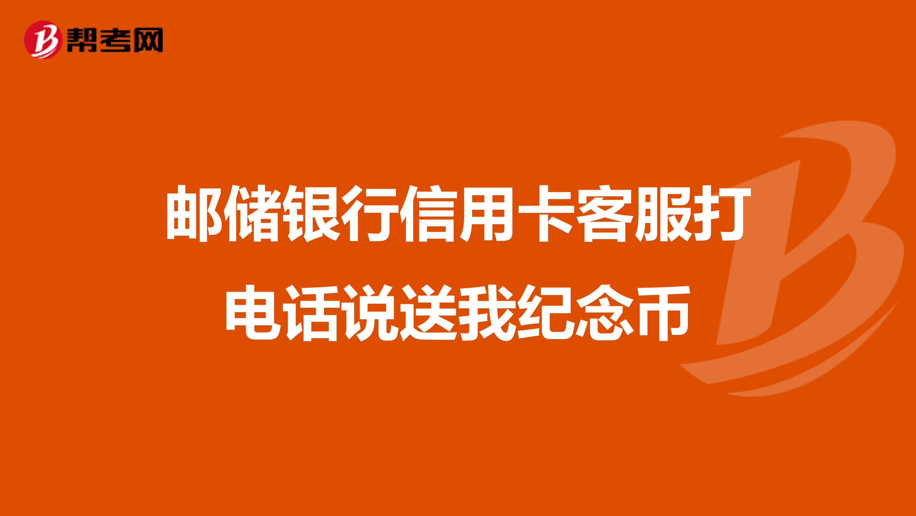 邮储银行信用卡客服打电话说送我纪念币