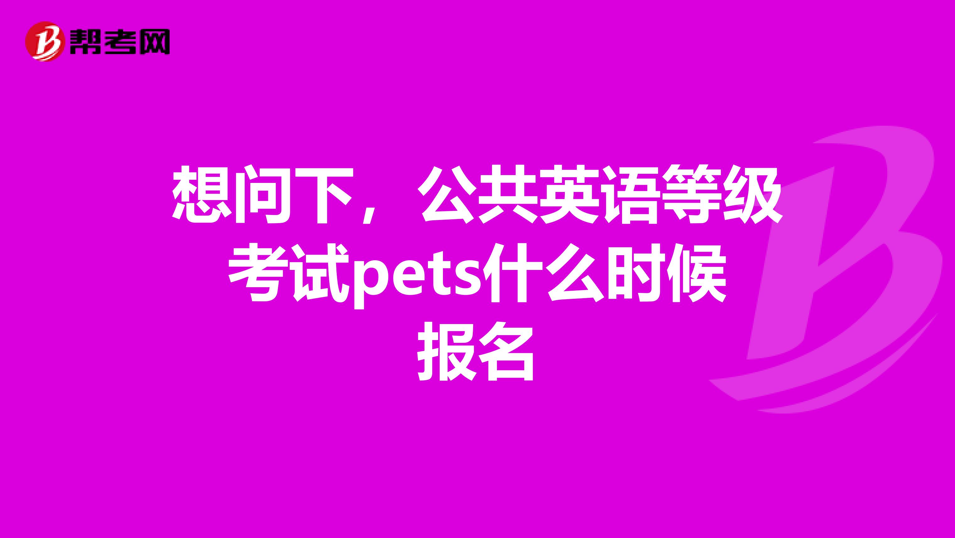 想问下,公共英语等级考试pets什么时候报名