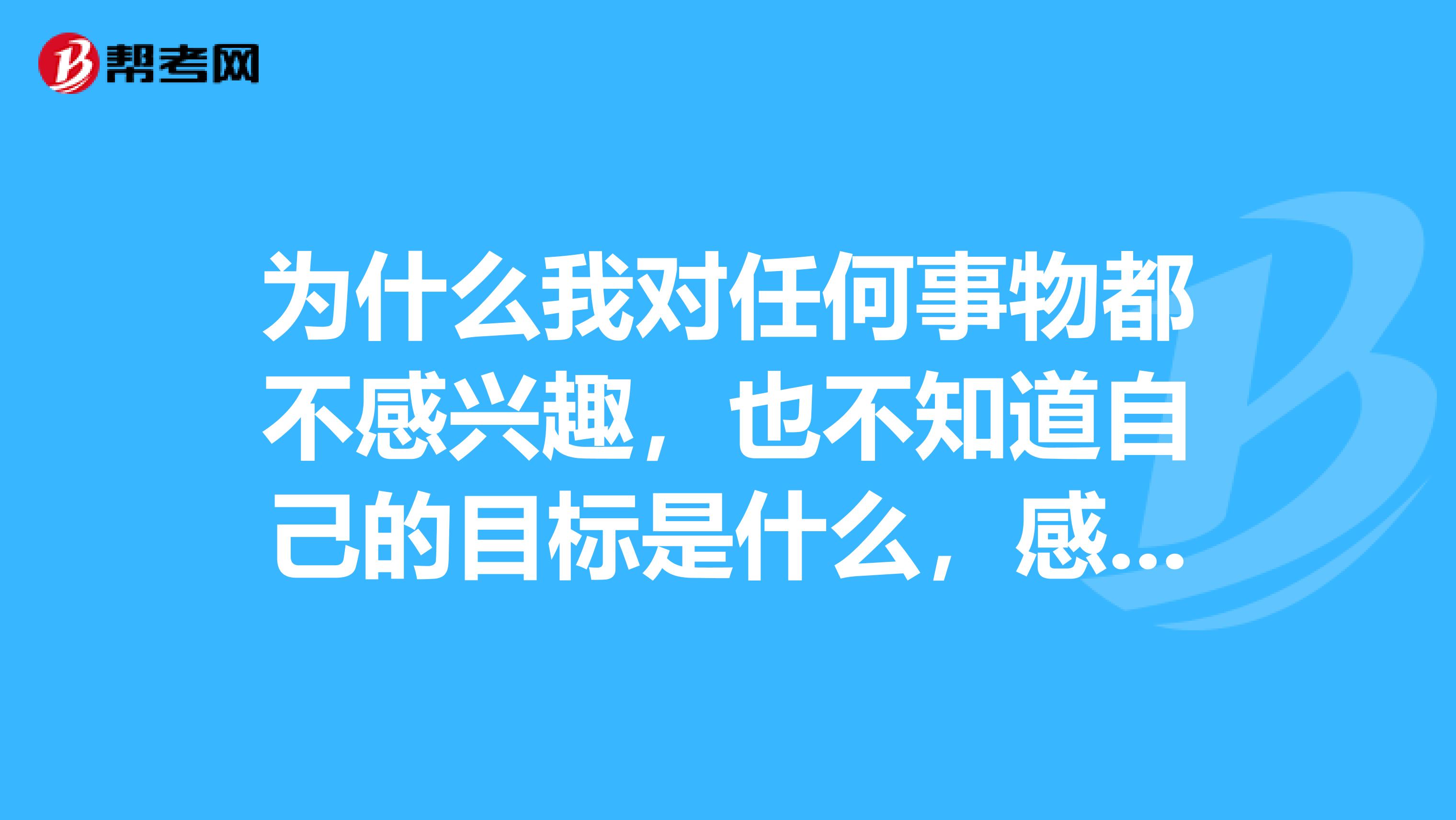不感兴趣,也不知道自己的目标是什么,感觉身边的事都很虚伪就不想去做