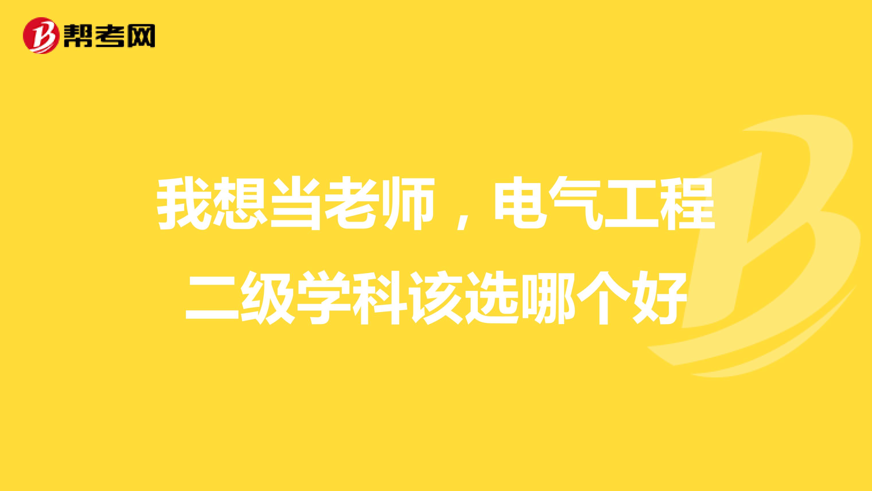 我想当老师,电气工程二级学科该选哪个好