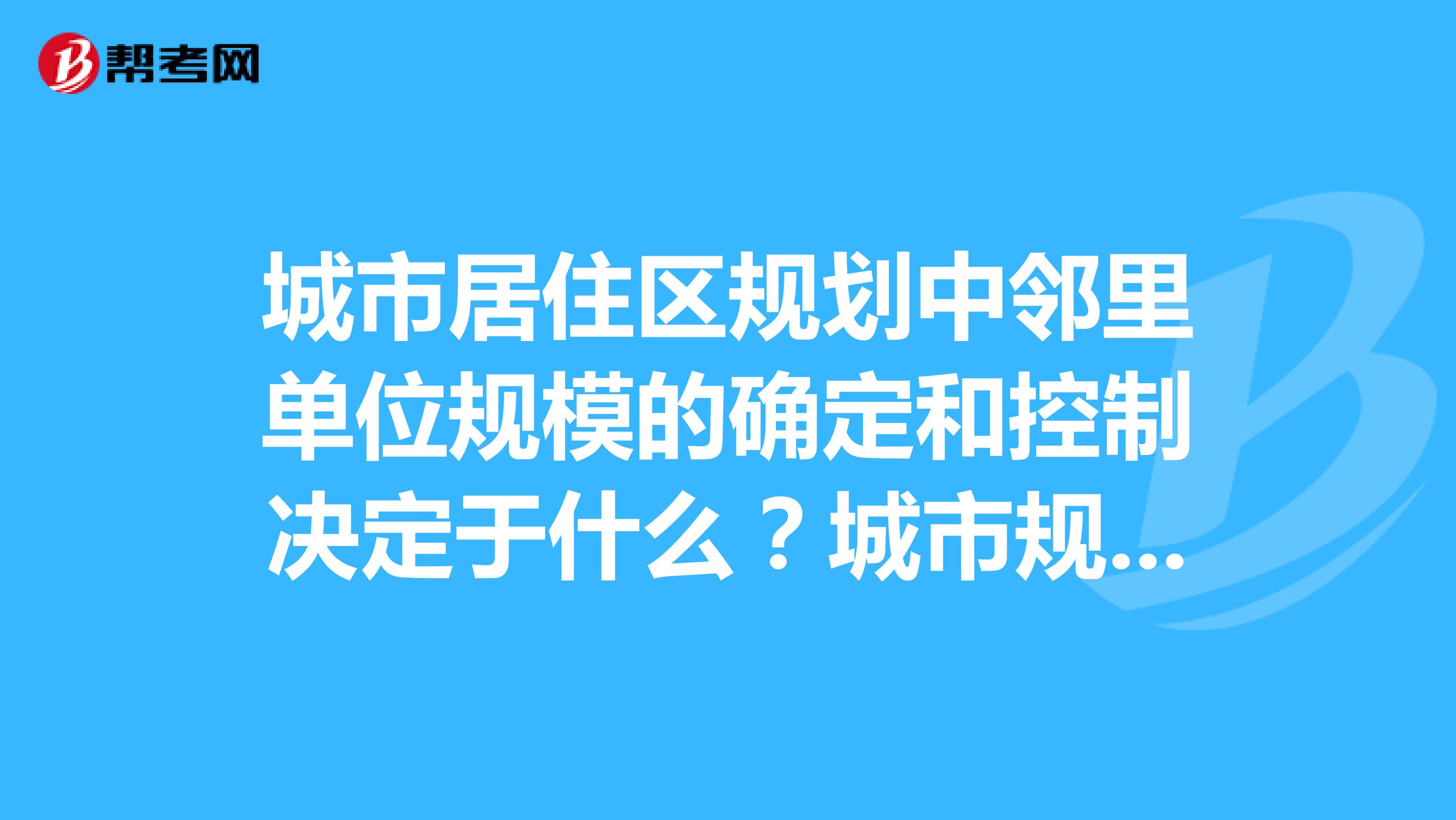 城市居住区规划中邻里单位规模的确定和控制决定于什么?