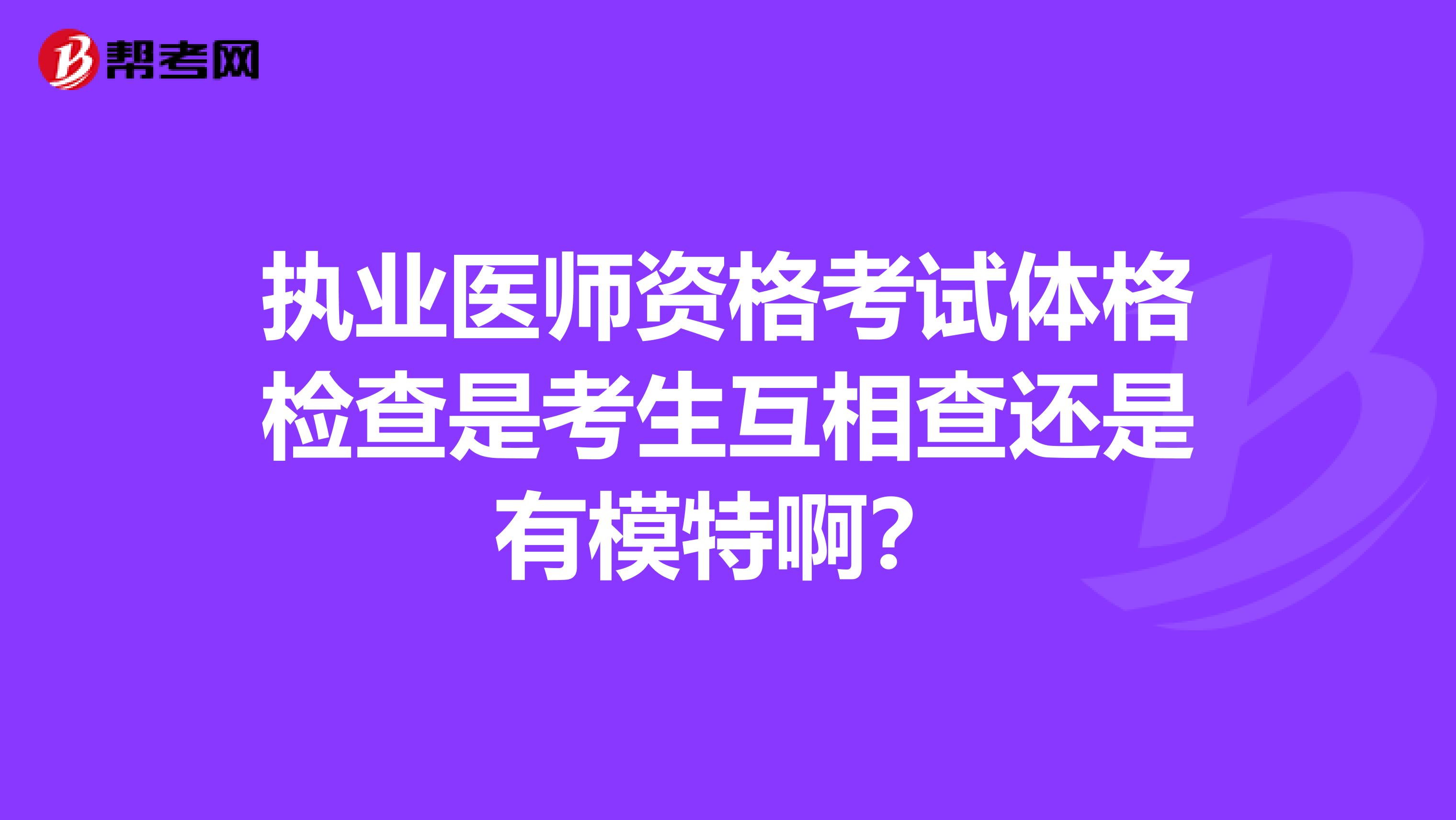 执业医师资格考试体格检查是考生互相查还是有模特啊?