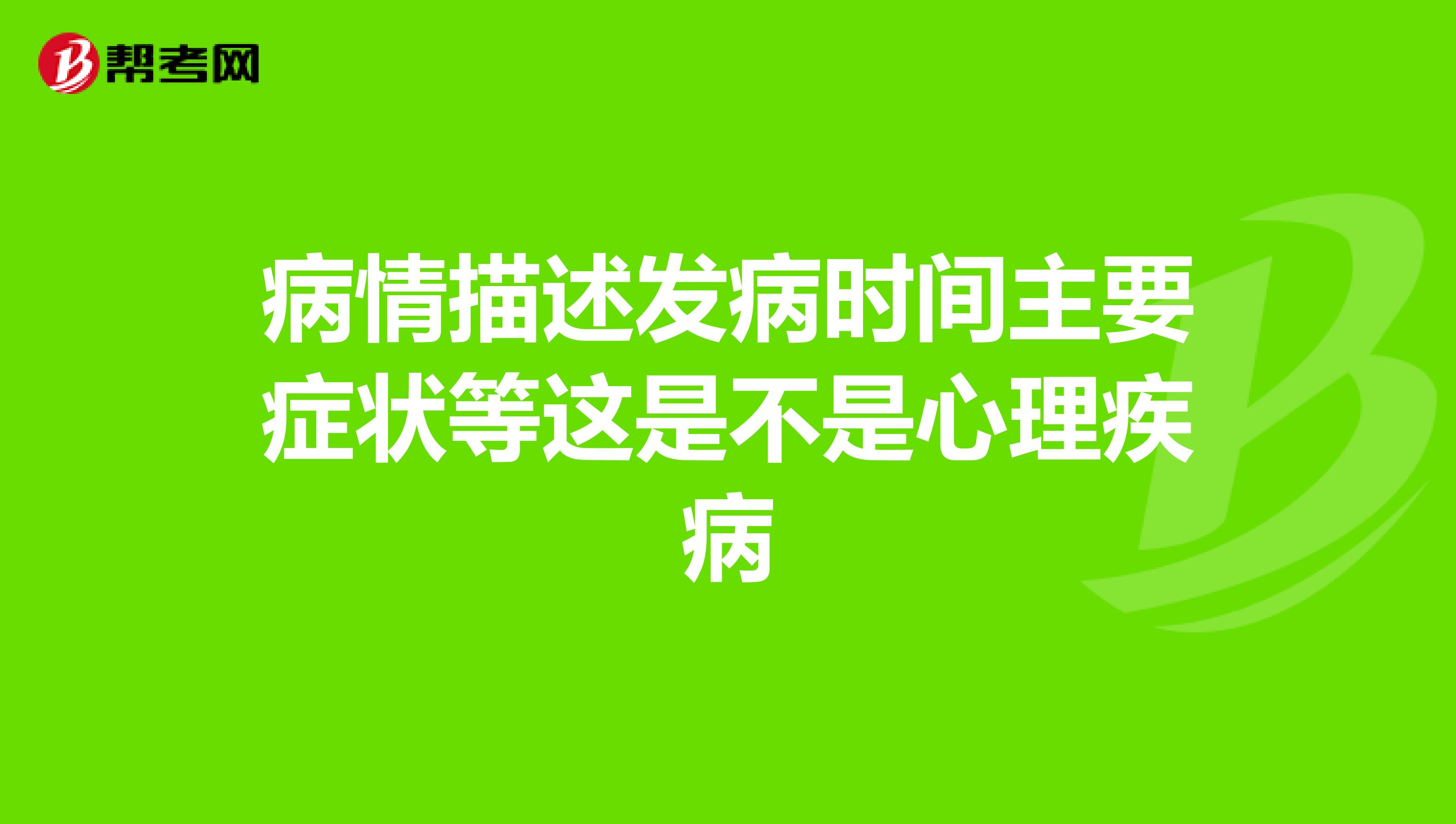 病情描述发病时间主要症状等这是不是心理疾病