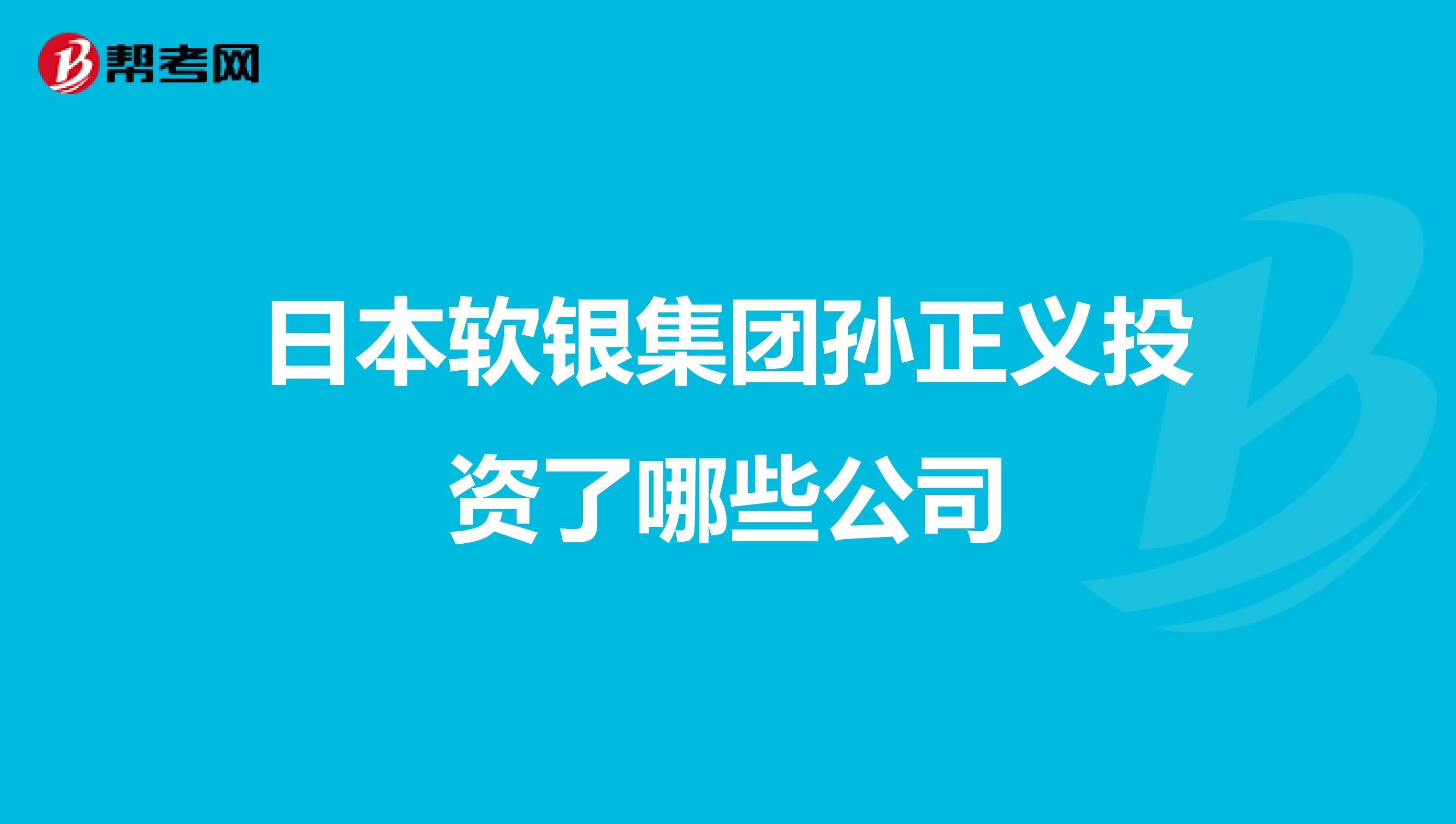 日本软银集团孙正义投资了哪些公司