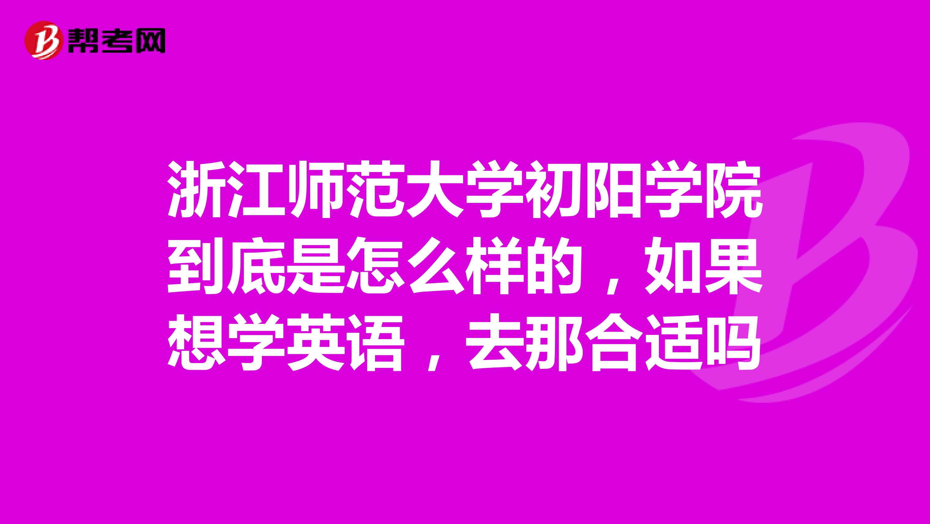 浙江师范大学初阳学院到底是怎么样的,如果想学英语,去那合适吗