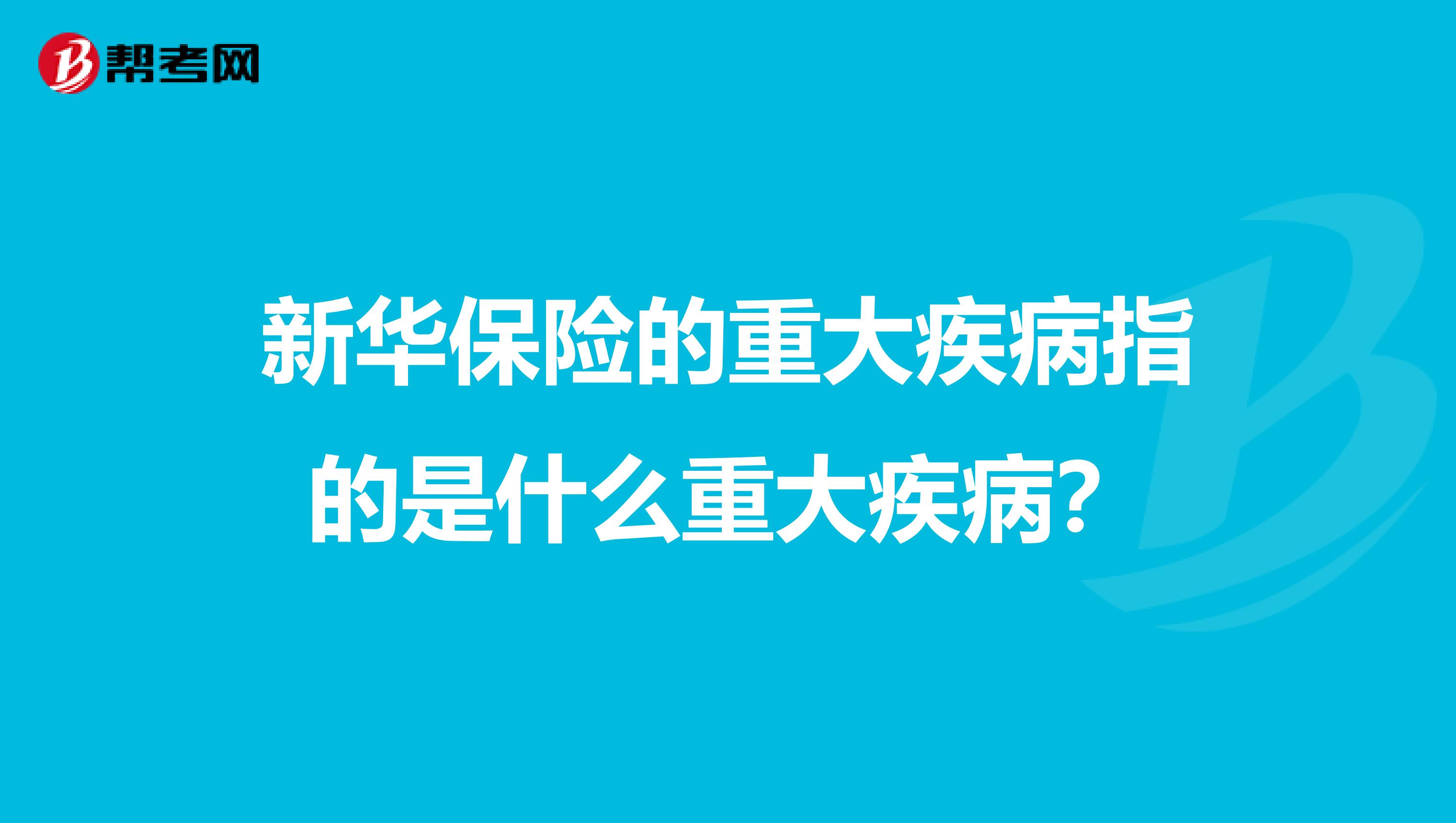 新华保险的重大疾病指的是什么重大疾病?