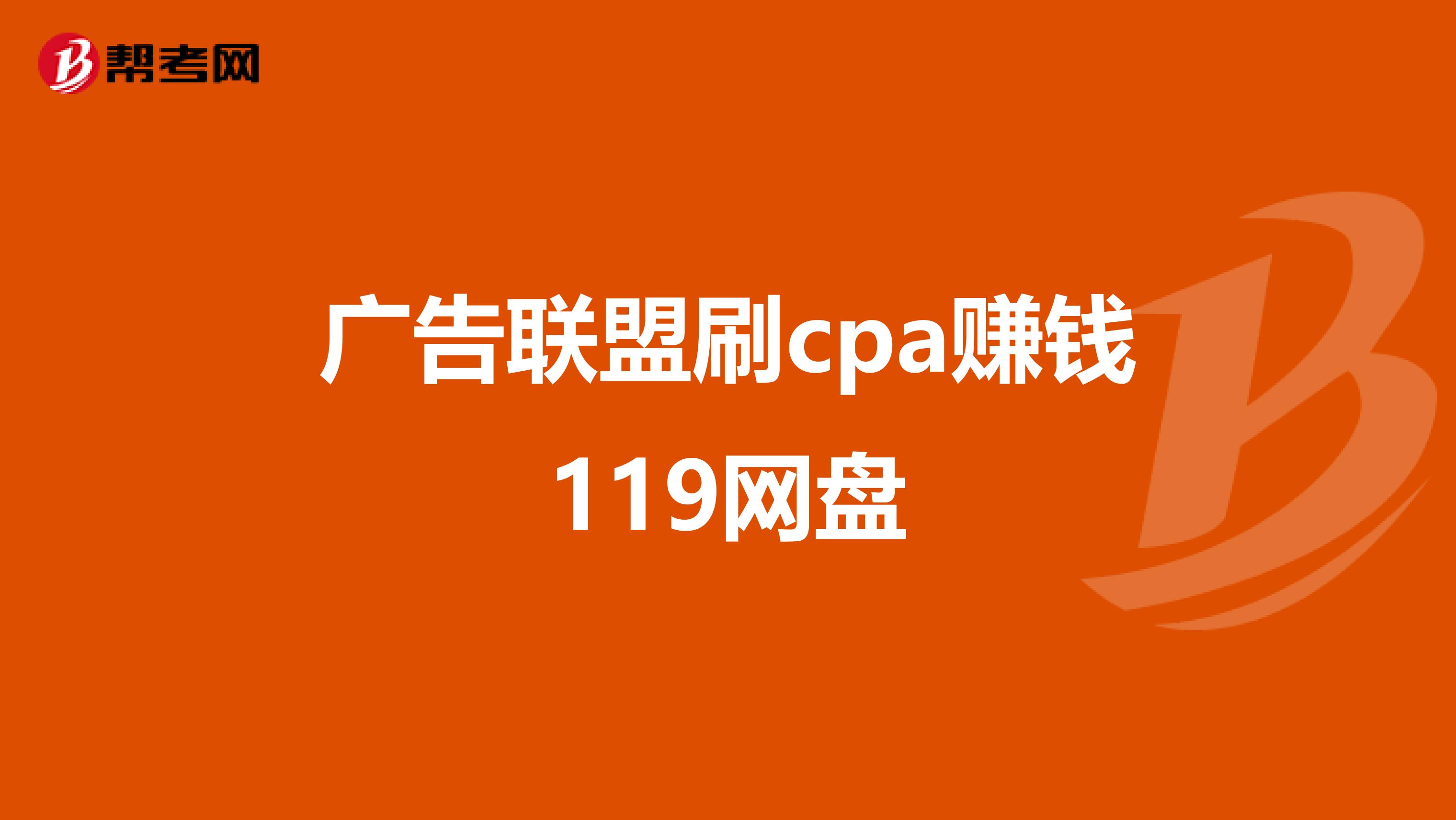 广告联盟刷cpa赚钱119网盘