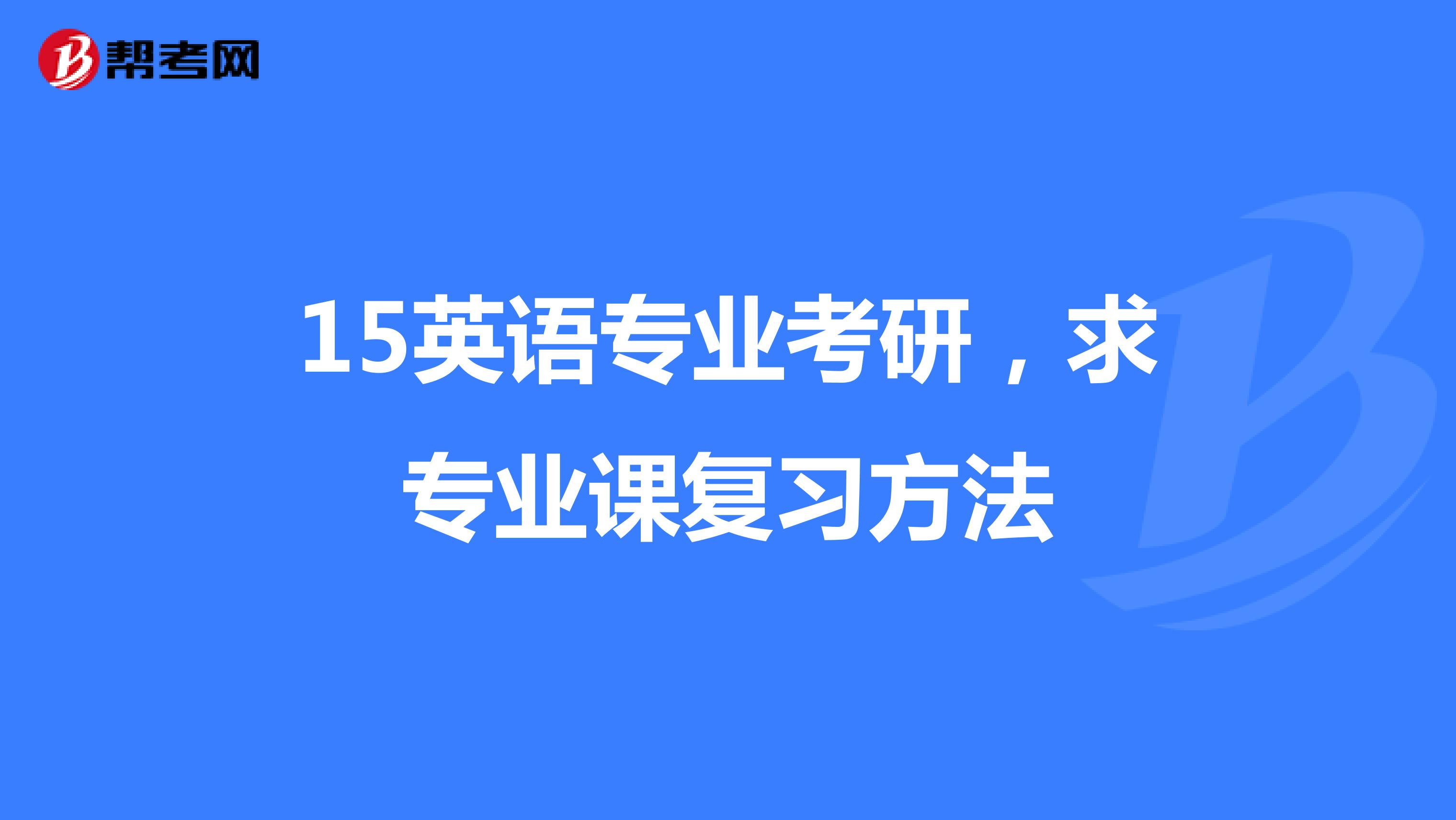 15英语专业考研,求专业课复习方法