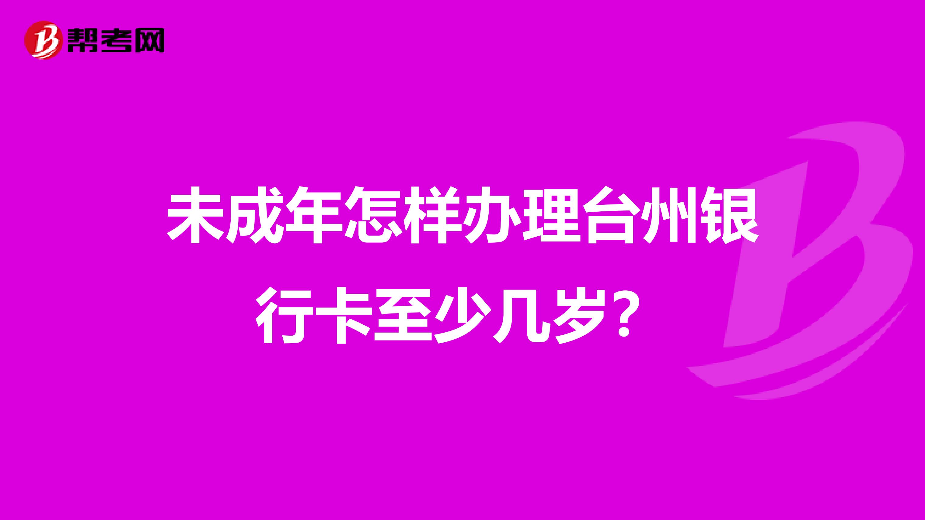 未成年怎样办理台州银行卡至少几岁?