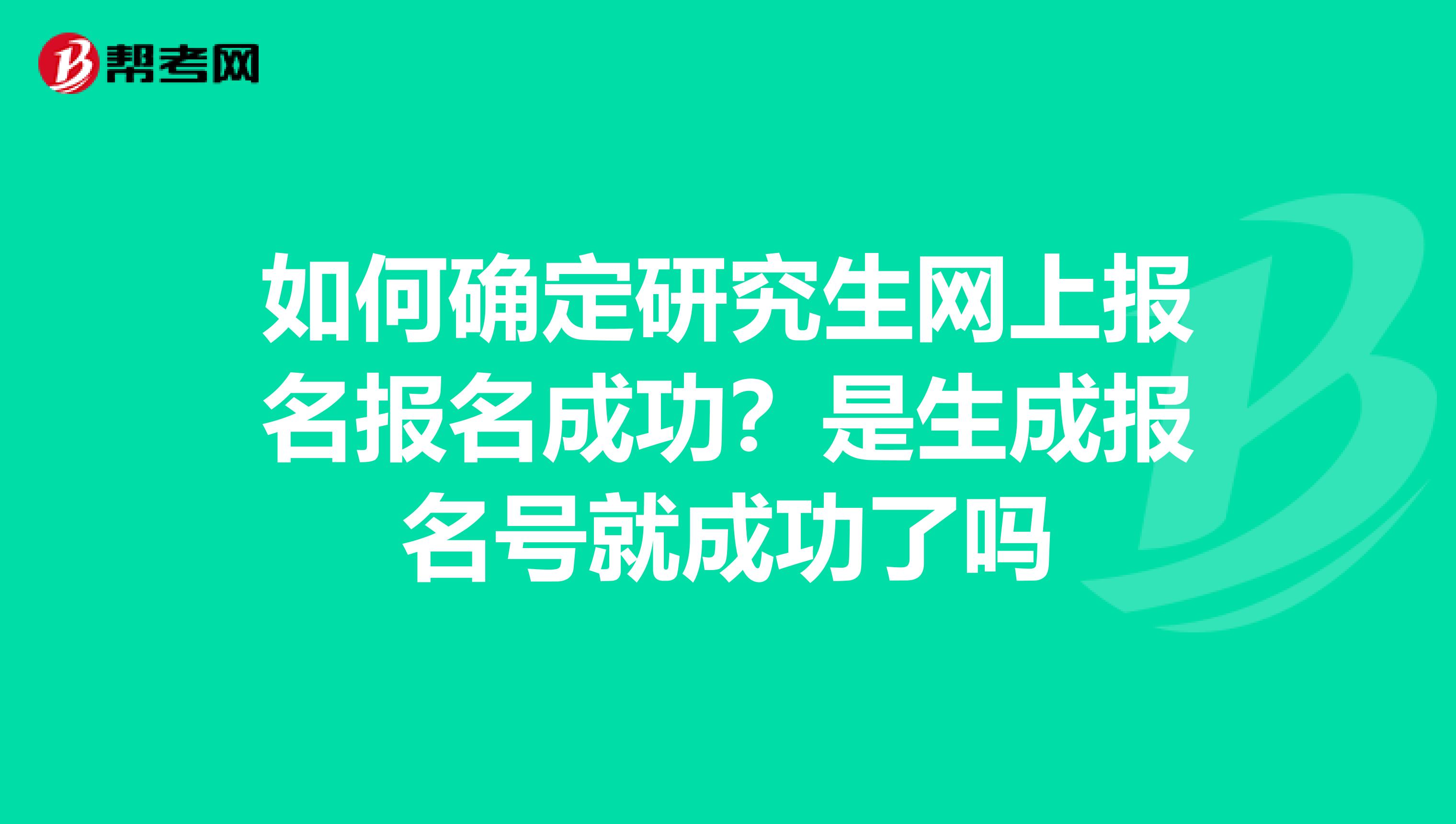 如何确定研究生网上报名报名成功?是生成报名号就成功了吗