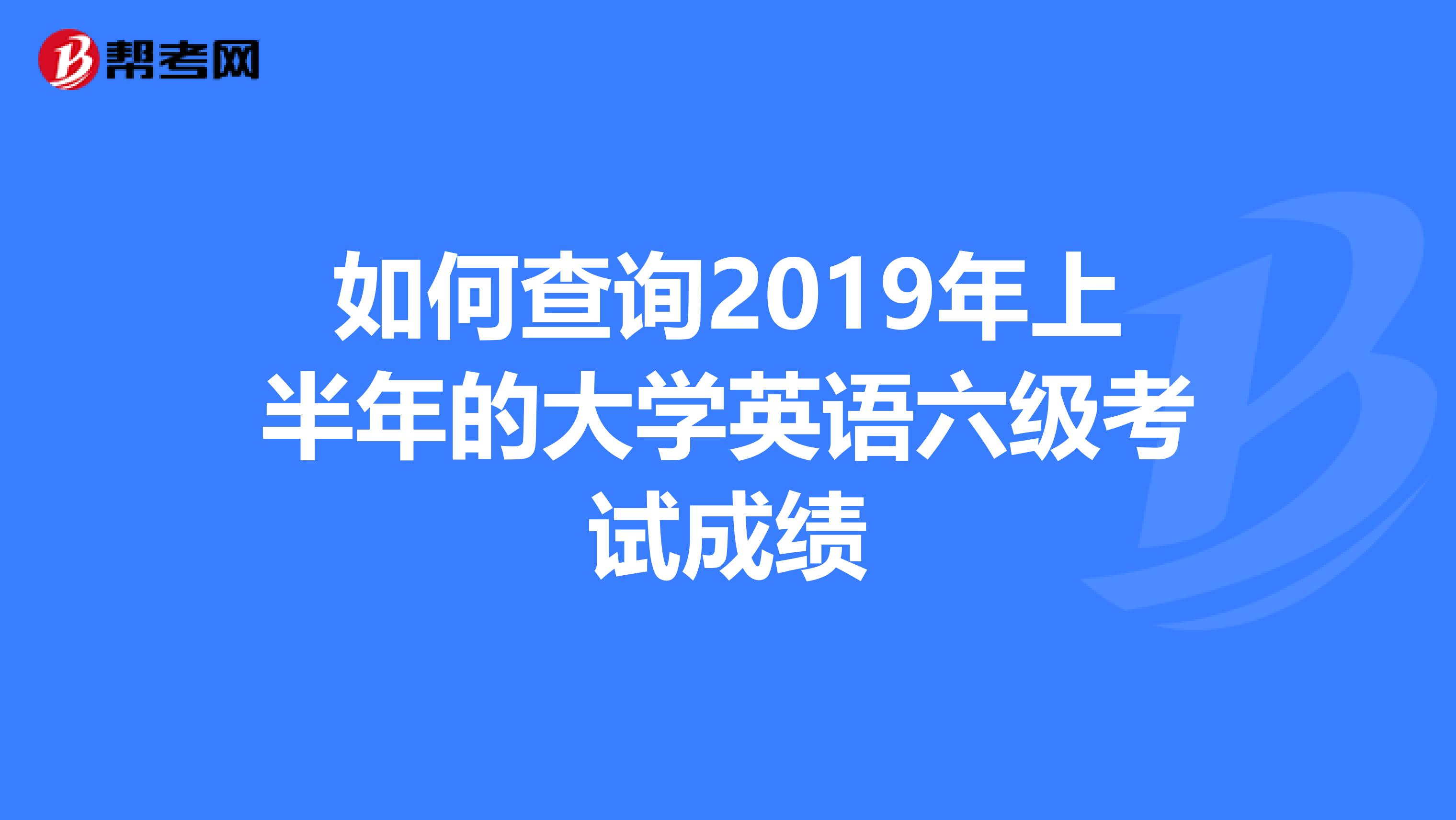 如何查询2019年上半年的大学英语六级考试成绩