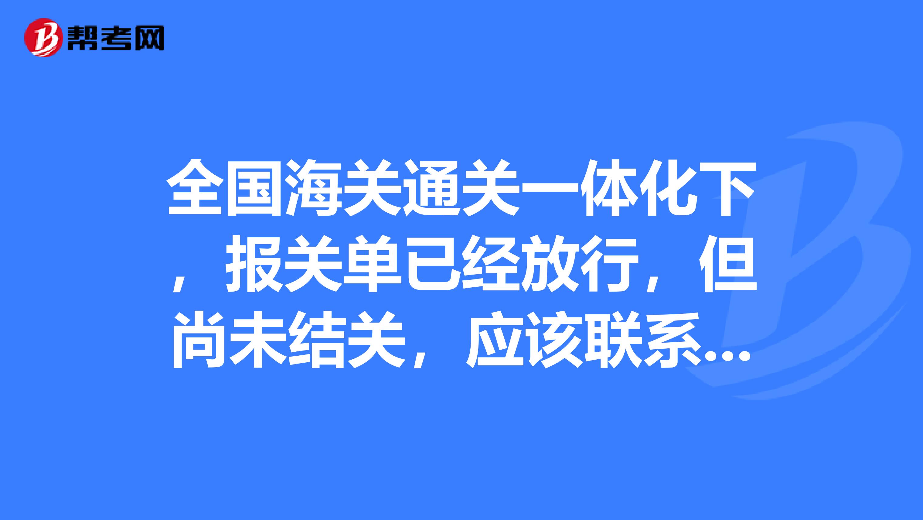 全国海关通关一体化下,报关单已经放行,但尚未结关,应该联系哪个部门