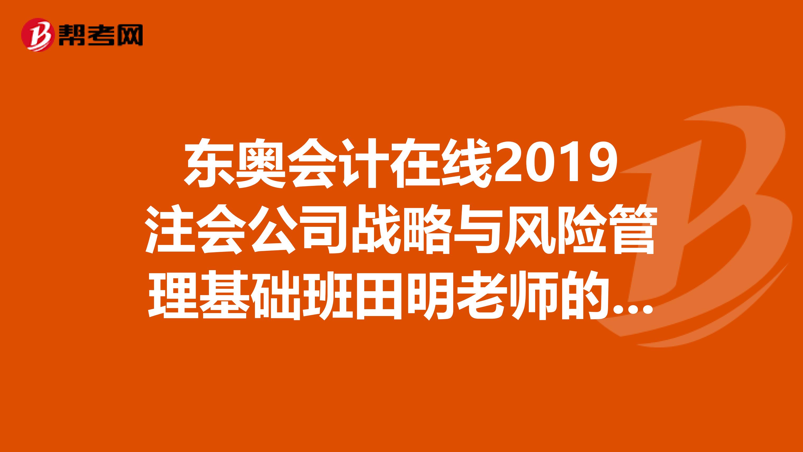 东奥会计在线2019注会公司战略与风险管理基础班田明老师的音频