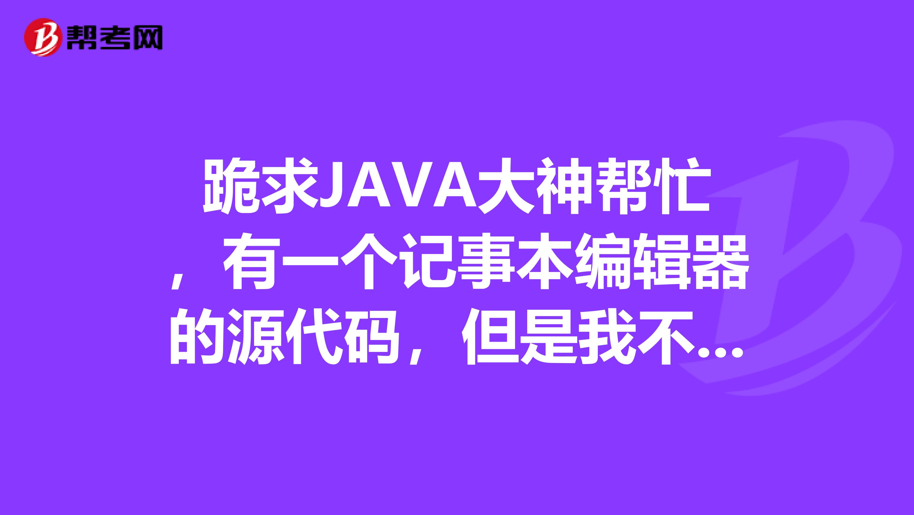 跪求java大神帮忙,有一个记事本编辑器的源代码,但是我不会在elispe上