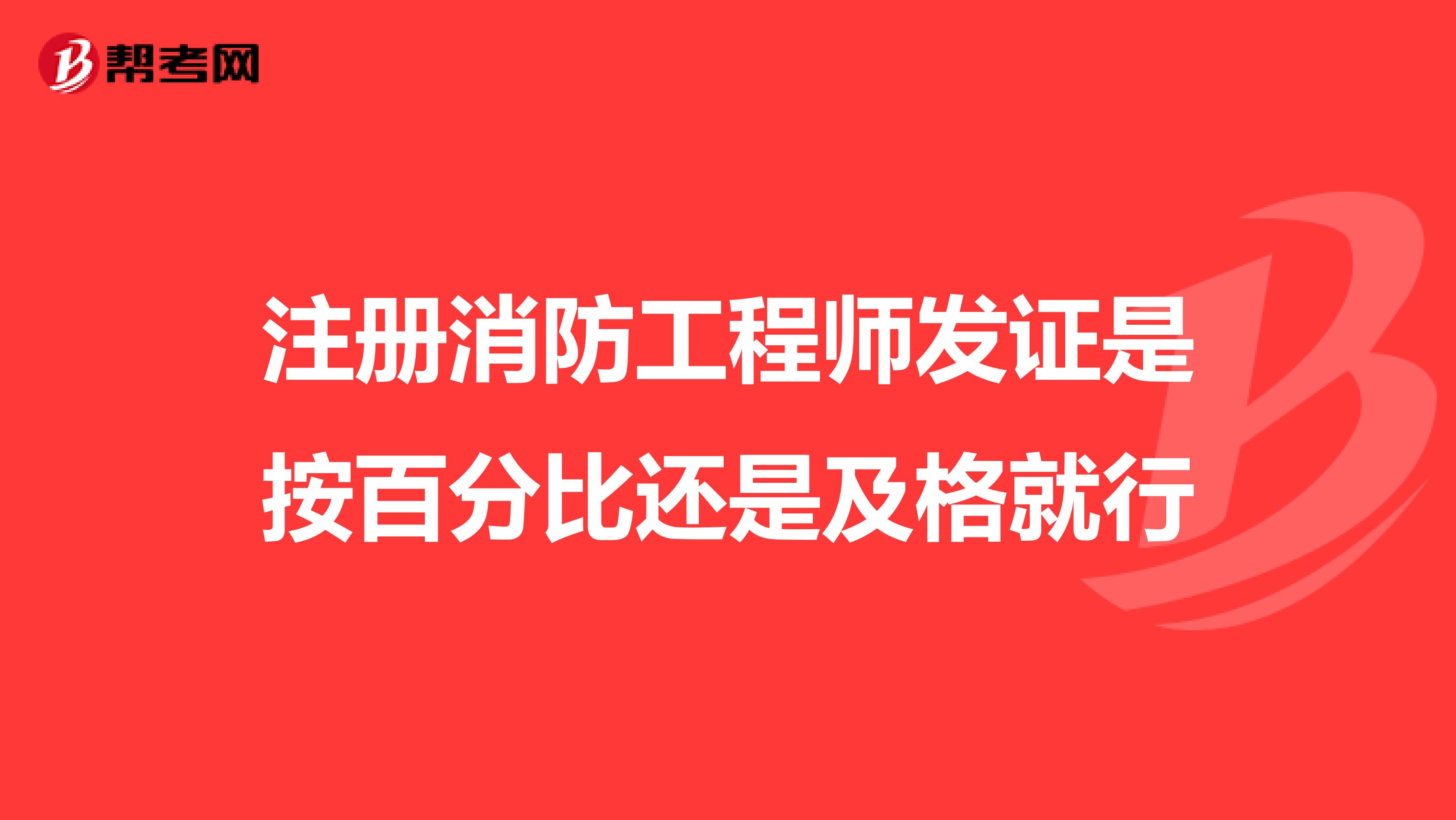注册消防工程师发证是按百分比还是及格就行