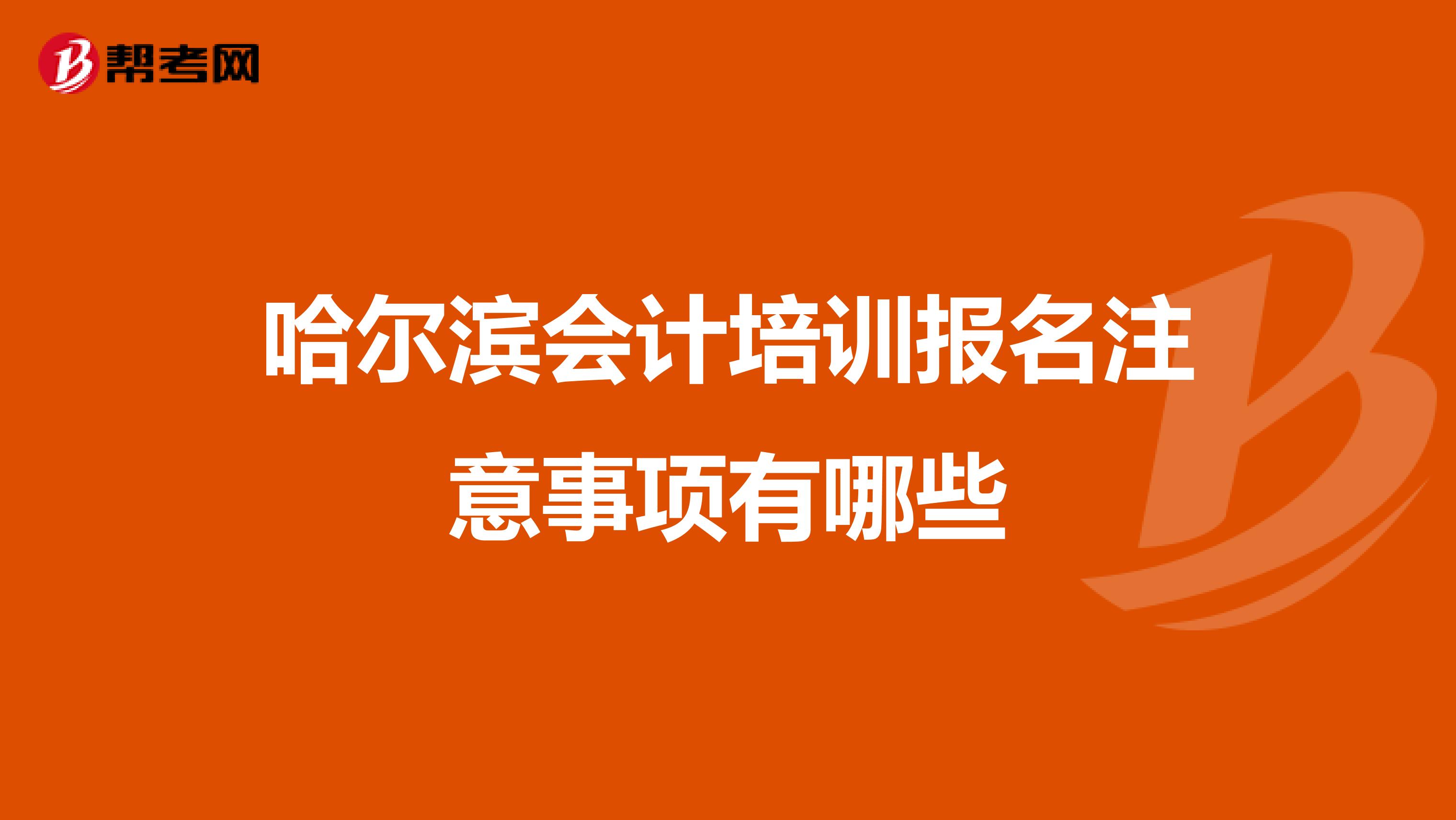 哈尔滨会计培训报名注意事项有哪些