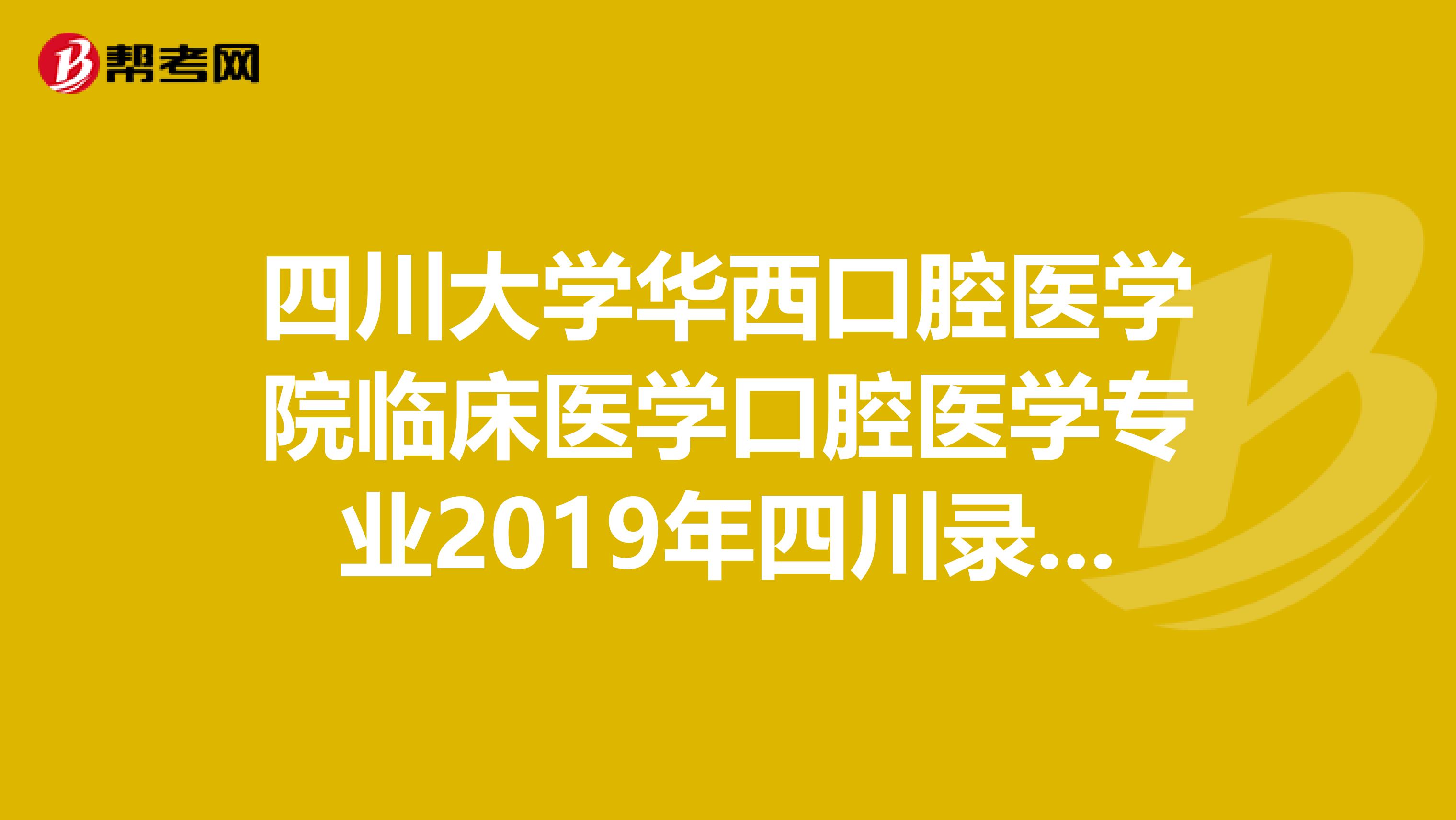 四川大学华西口腔医学院临床医学口腔医学专业2019年四川录取分数线