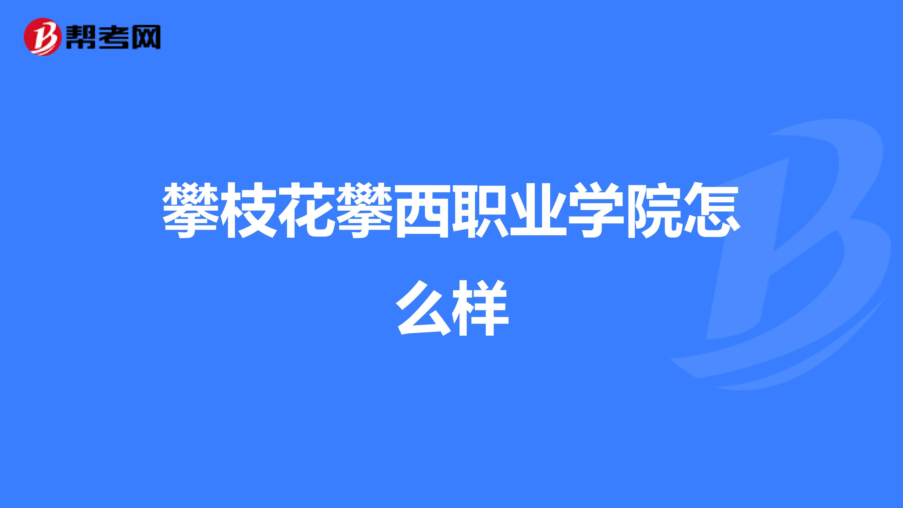 攀枝花攀西职业学院怎么样