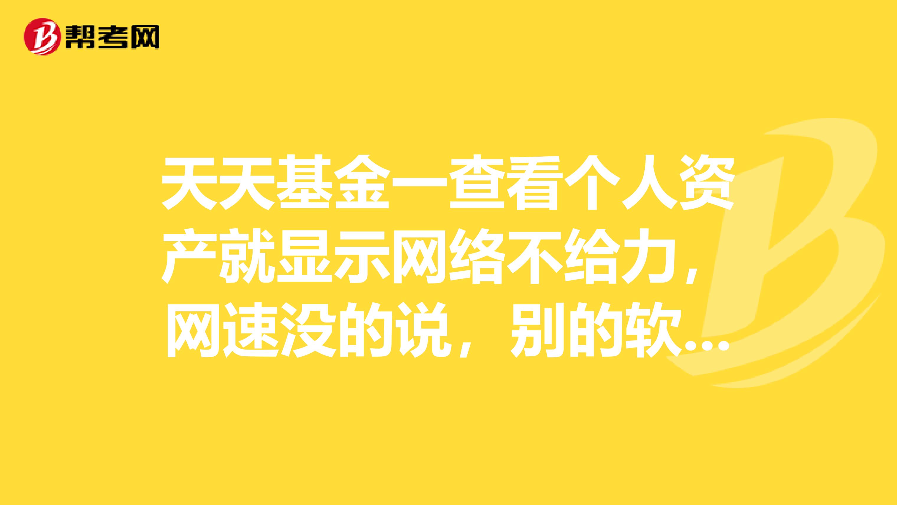 天天基金一查看个人资产就显示网络不给力,网速没的说,别的软件也能