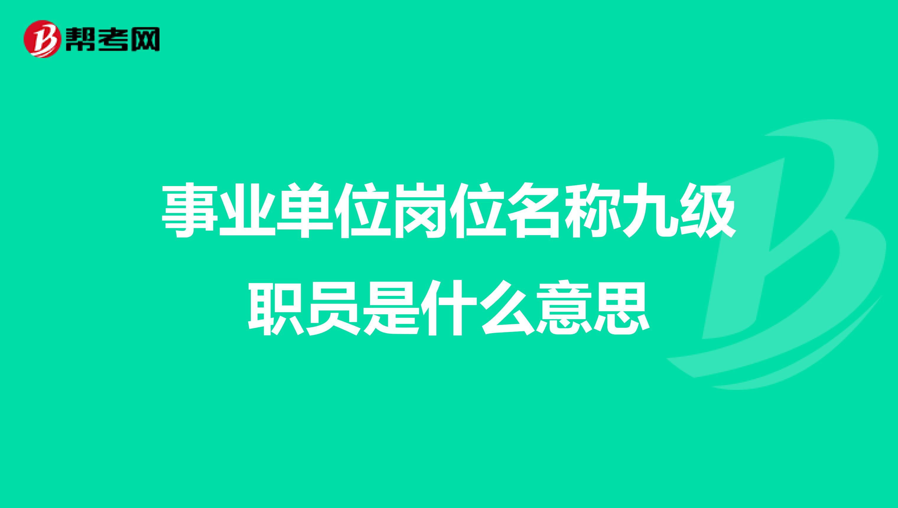 事业单位岗位名称九级职员是什么意思