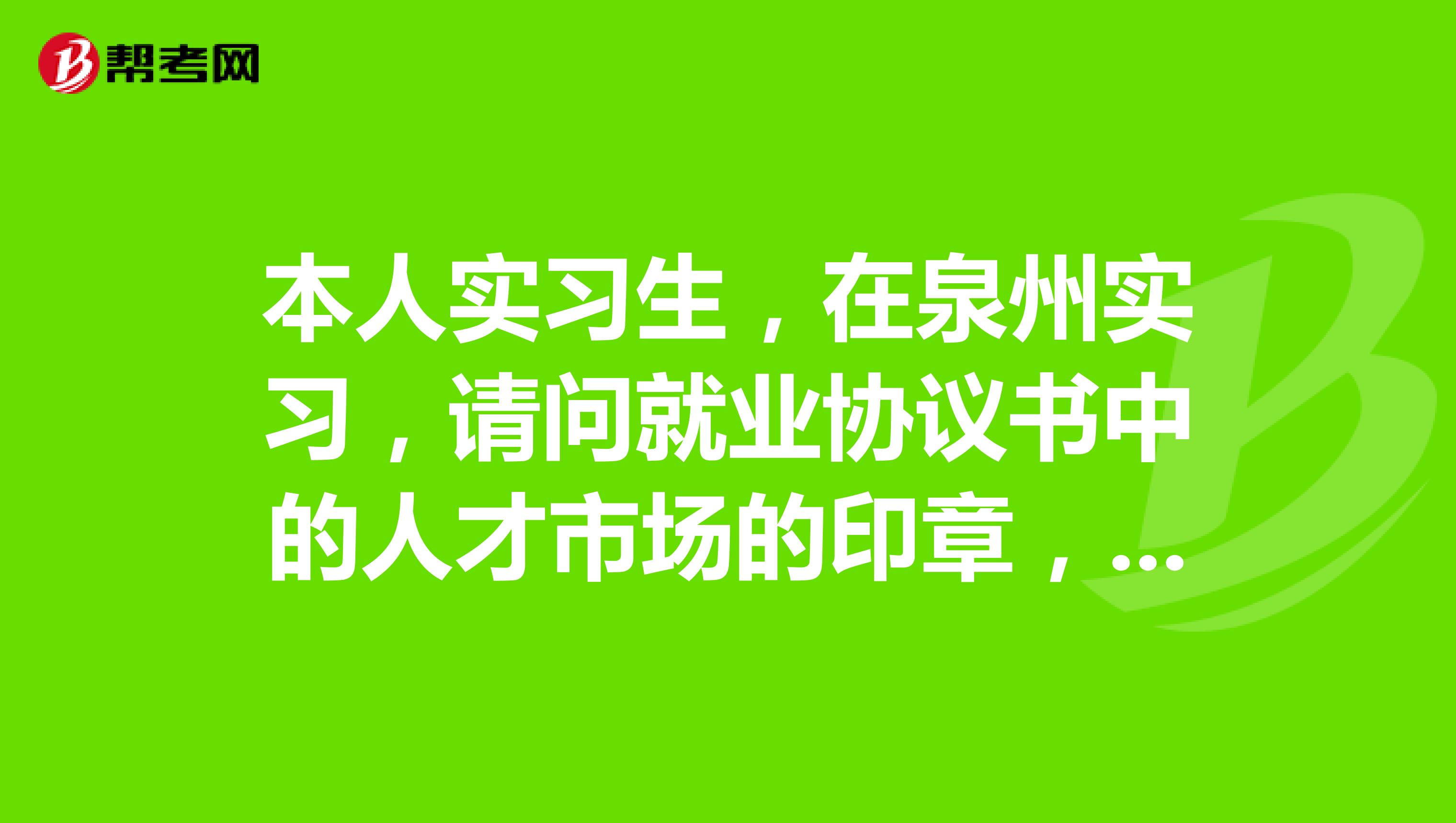 本人实习生,在泉州实习,请问就业协议书中的人才市场的印章,哪里盖,最