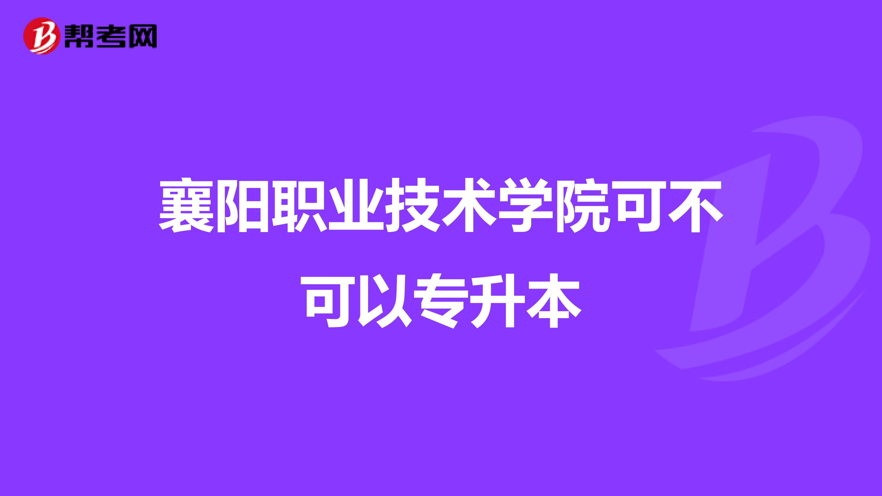 襄阳职业技术学院可不可以专升本