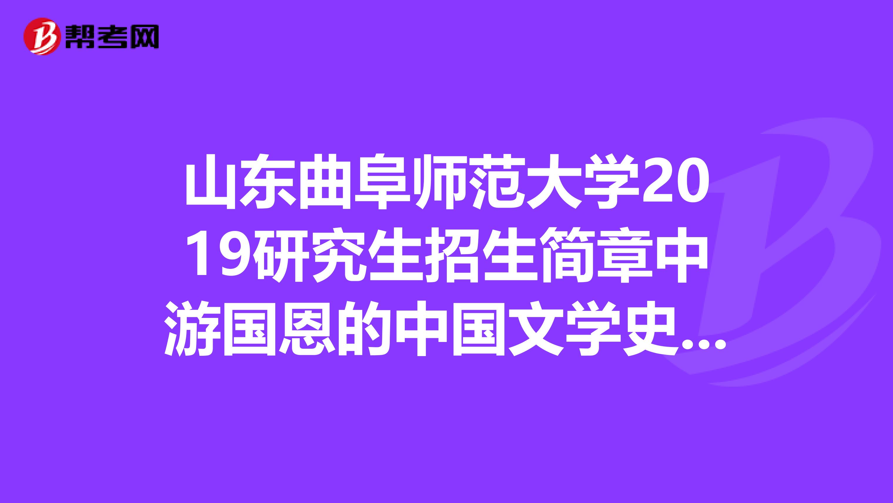 山东曲阜师范大学2019研究生招生简章中游国恩的中国文学史修订本是