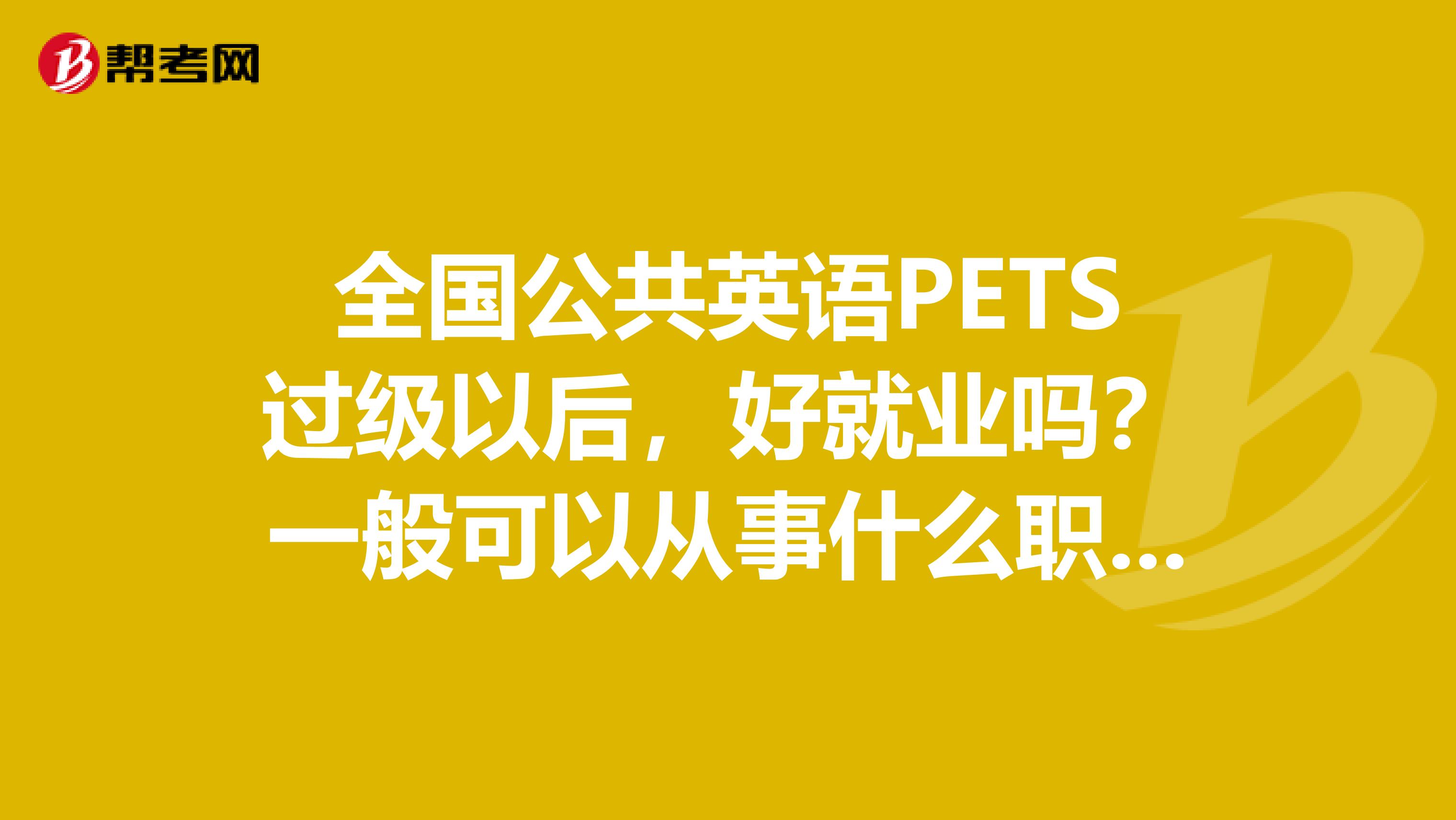 全国公共英语pets过级以后,好就业吗?一般可以从事什么职业?