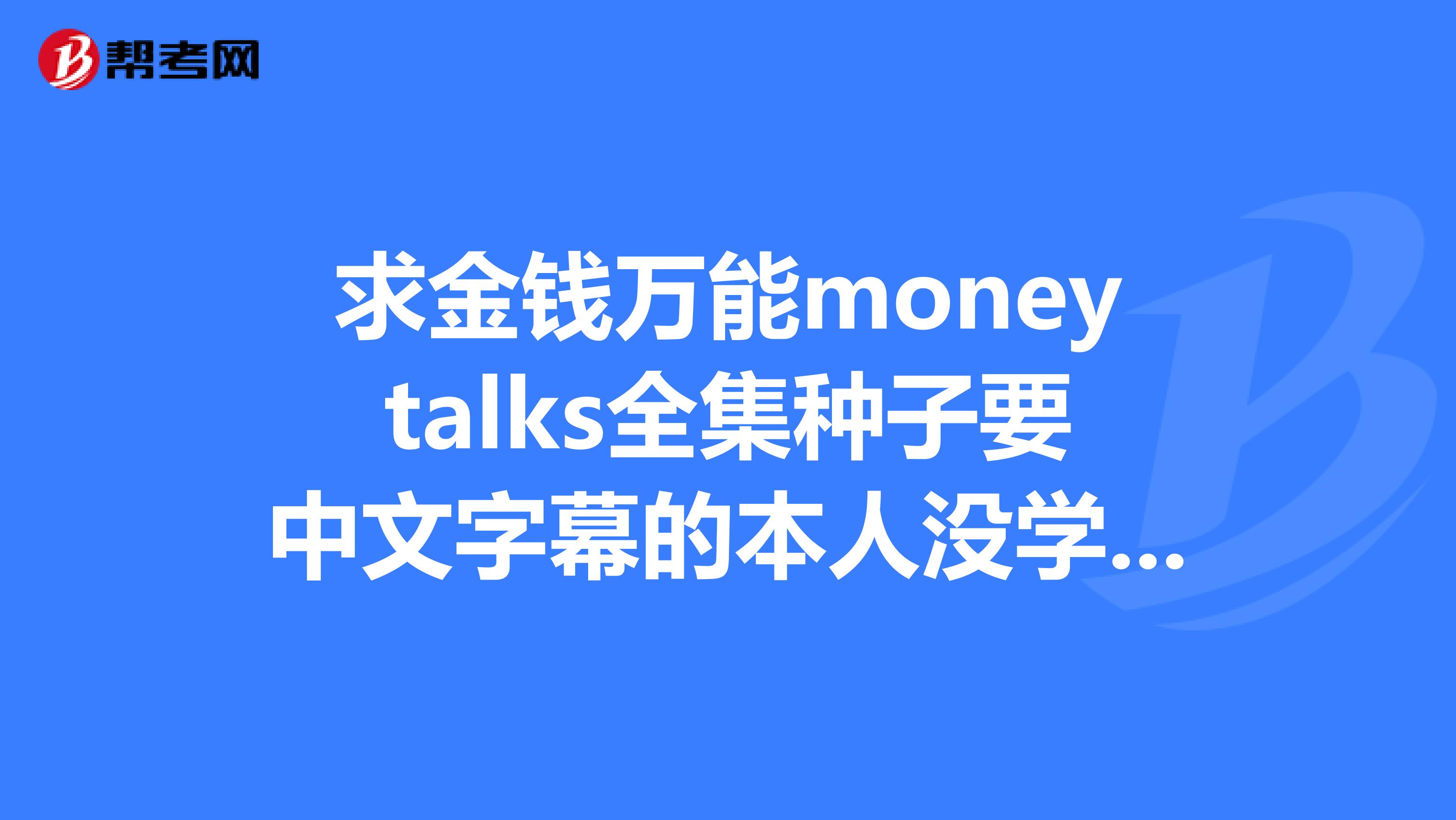求金钱万能moneytalks全集种子要中文字幕的本人没学过英语