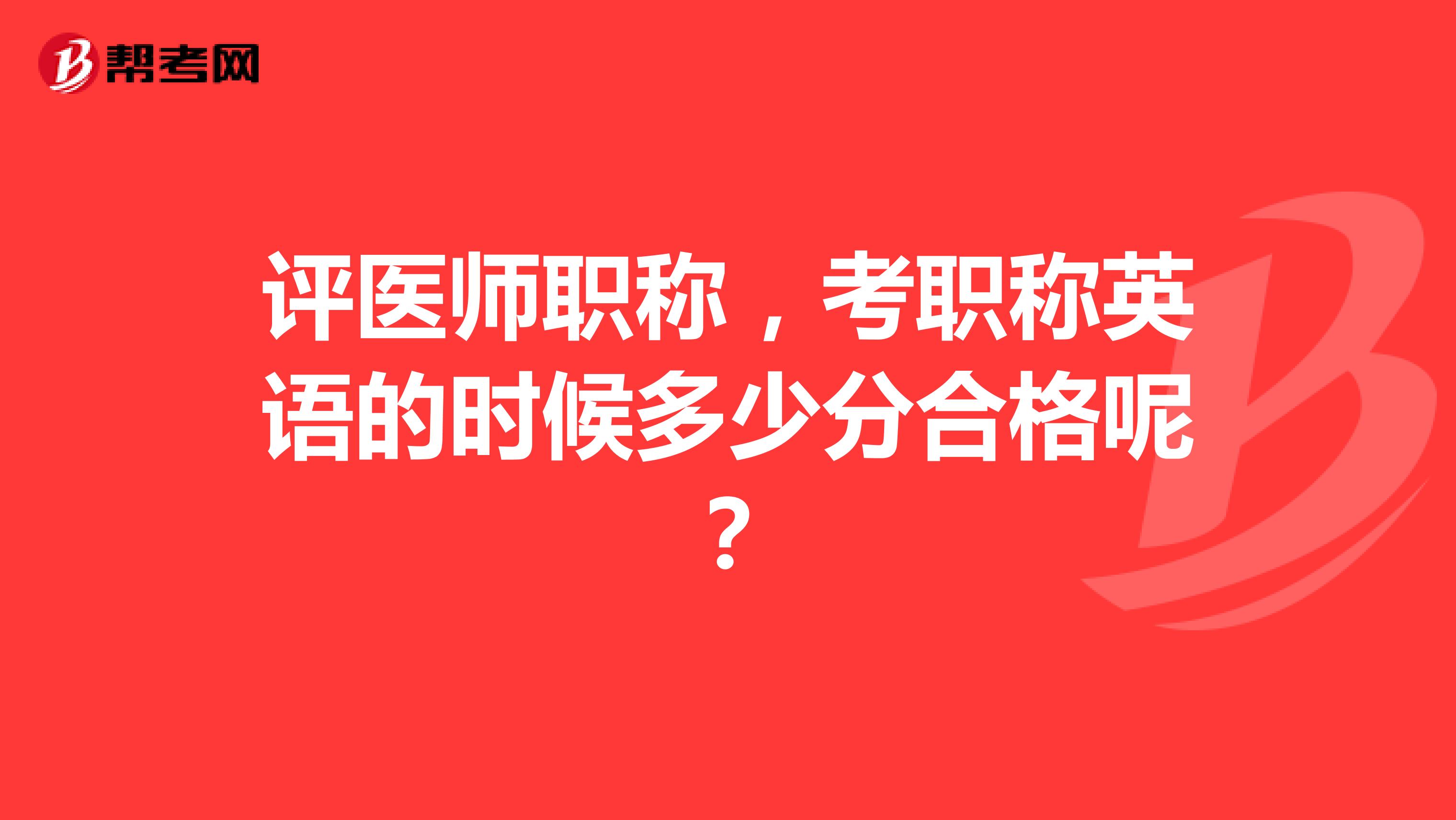 评医师职称,考职称英语的时候多少分合格呢?