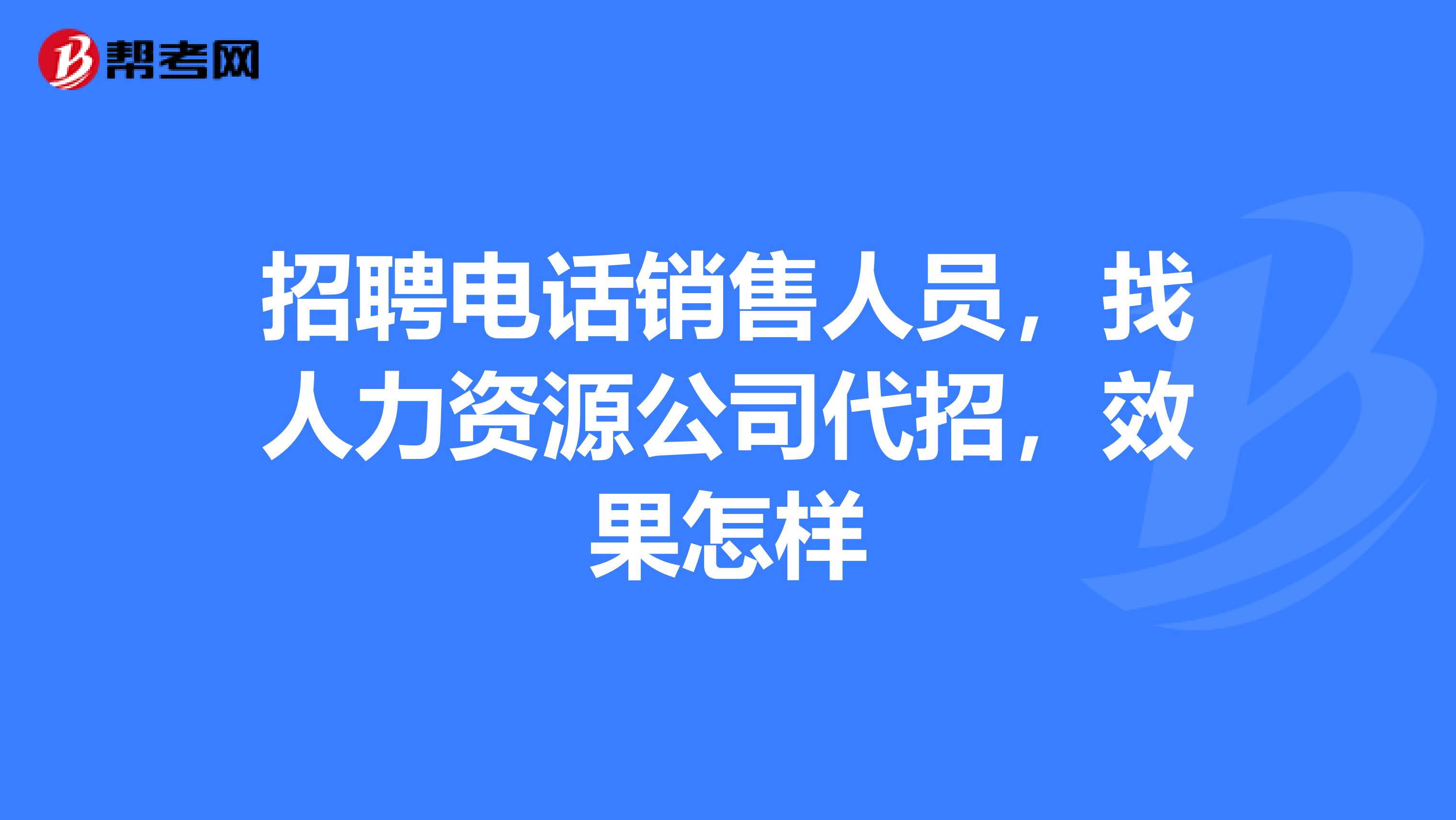 招聘电话销售人员,找人力资源公司代招,效果怎样