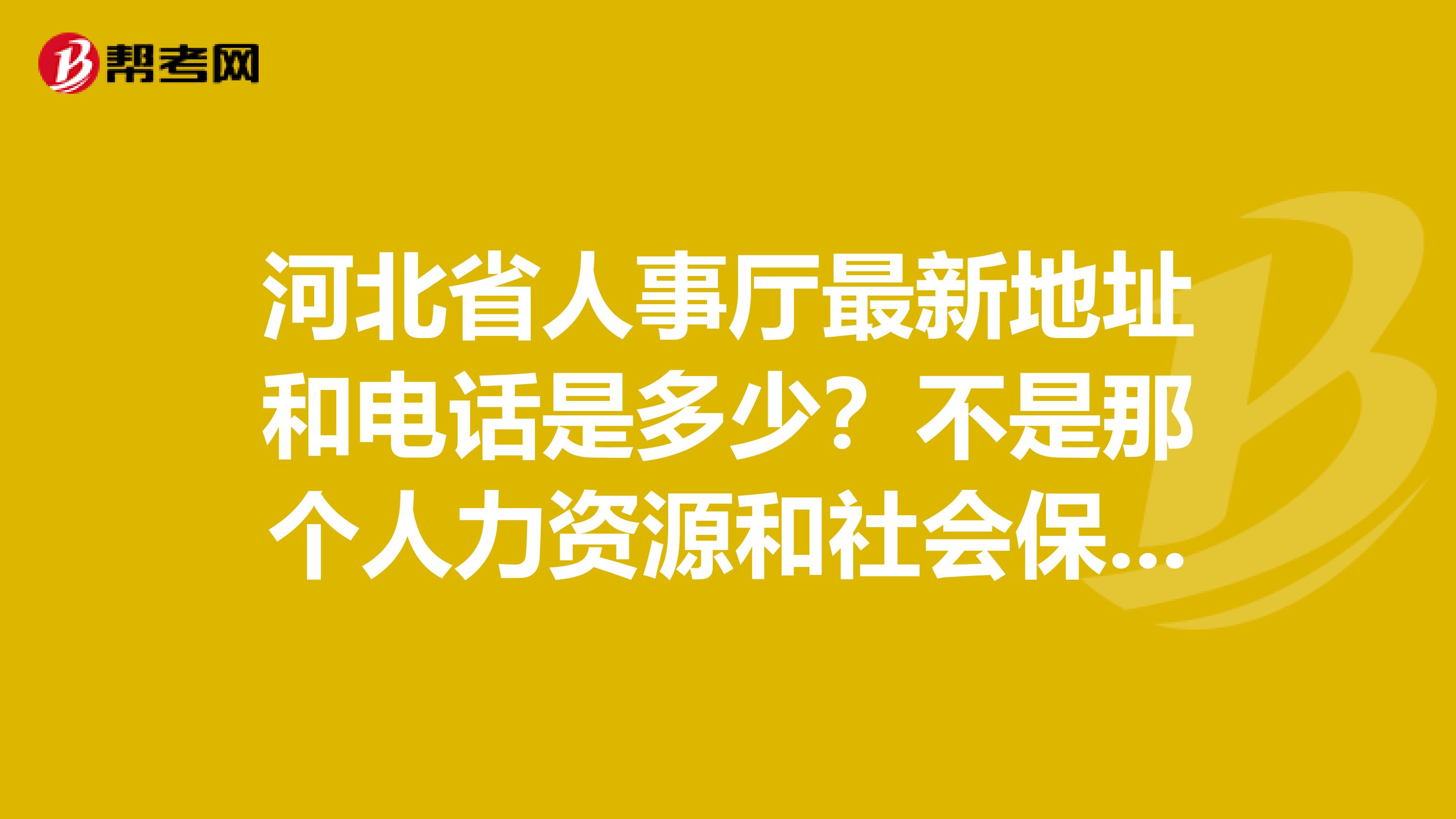 河北省人事厅最新地址和电话是多少?不是那个人力资源和社会保障厅.