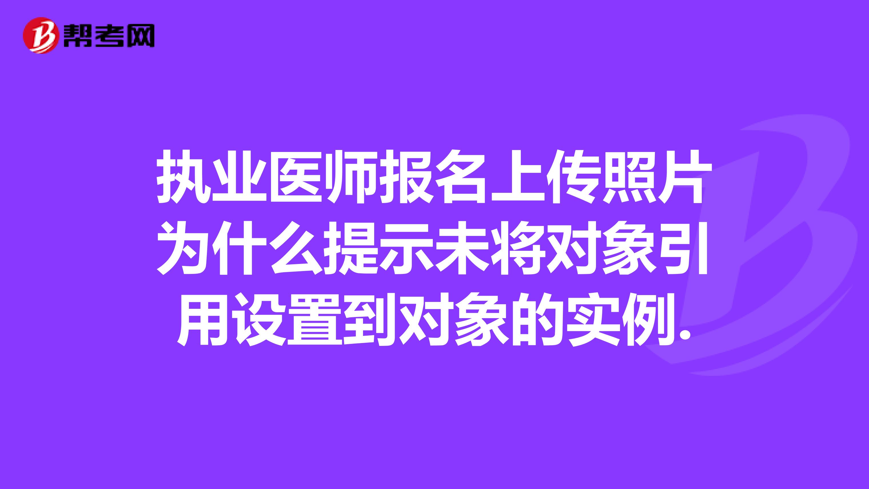 执业医师报名上传照片为什么提示未将对象引用设置到对象的实例.