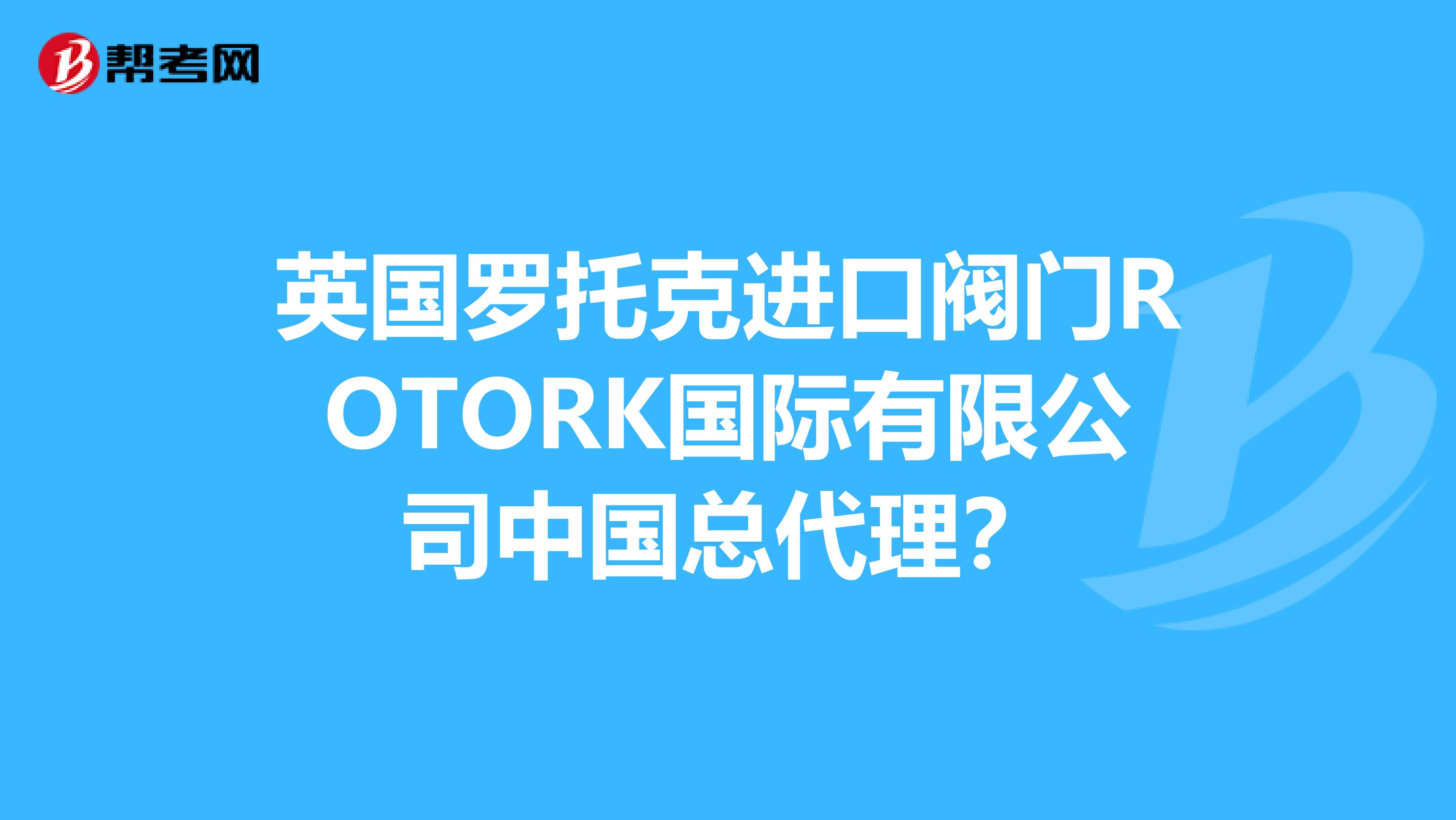 英国罗托克进口阀门rotork国际有限公司中国总代理?