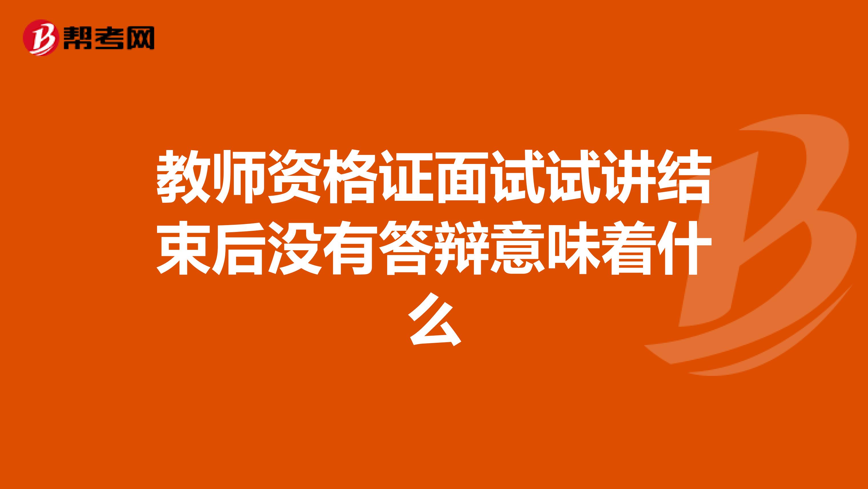 教师资格证面试试讲结束后没有答辩意味着什么