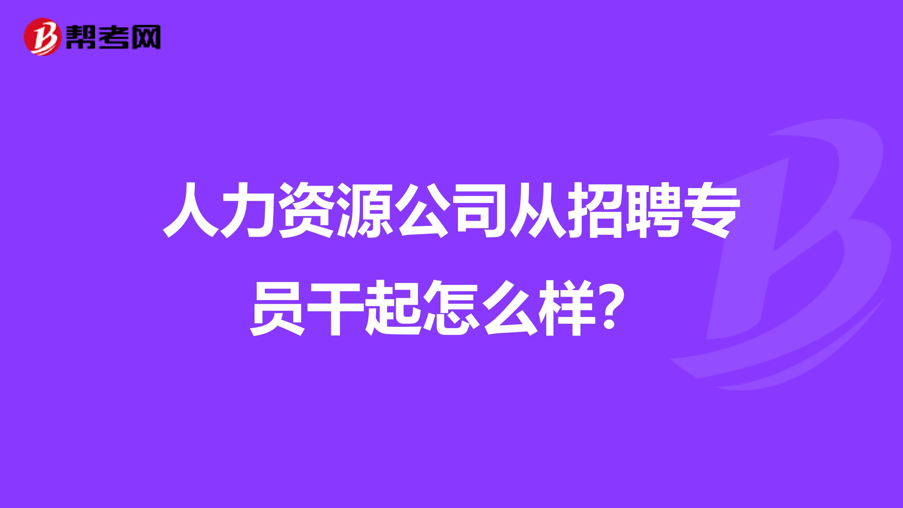 人力资源公司从招聘专员干起怎么样?