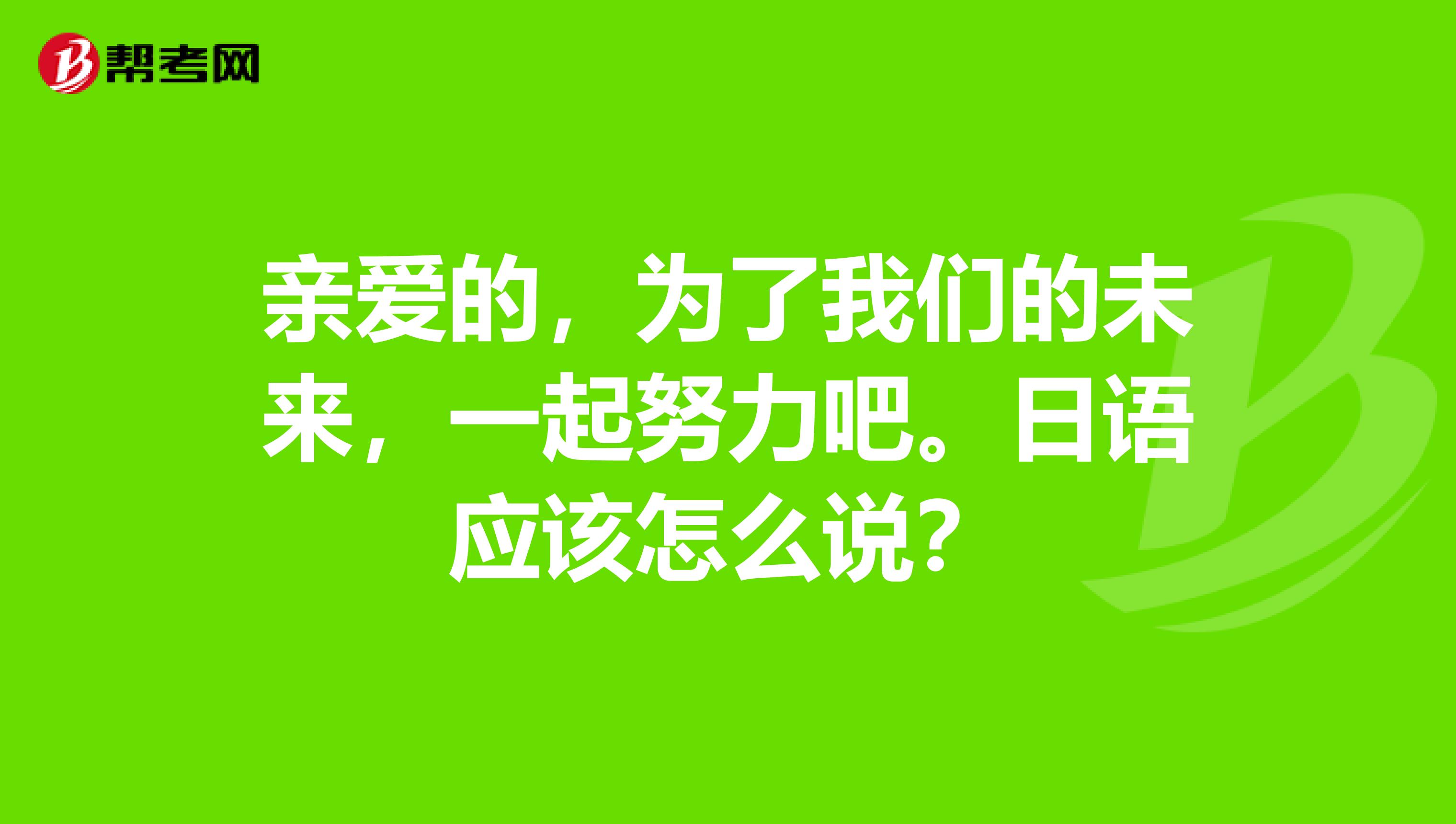 亲爱的,为了我们的未来,一起努力吧.日语应该怎么说?