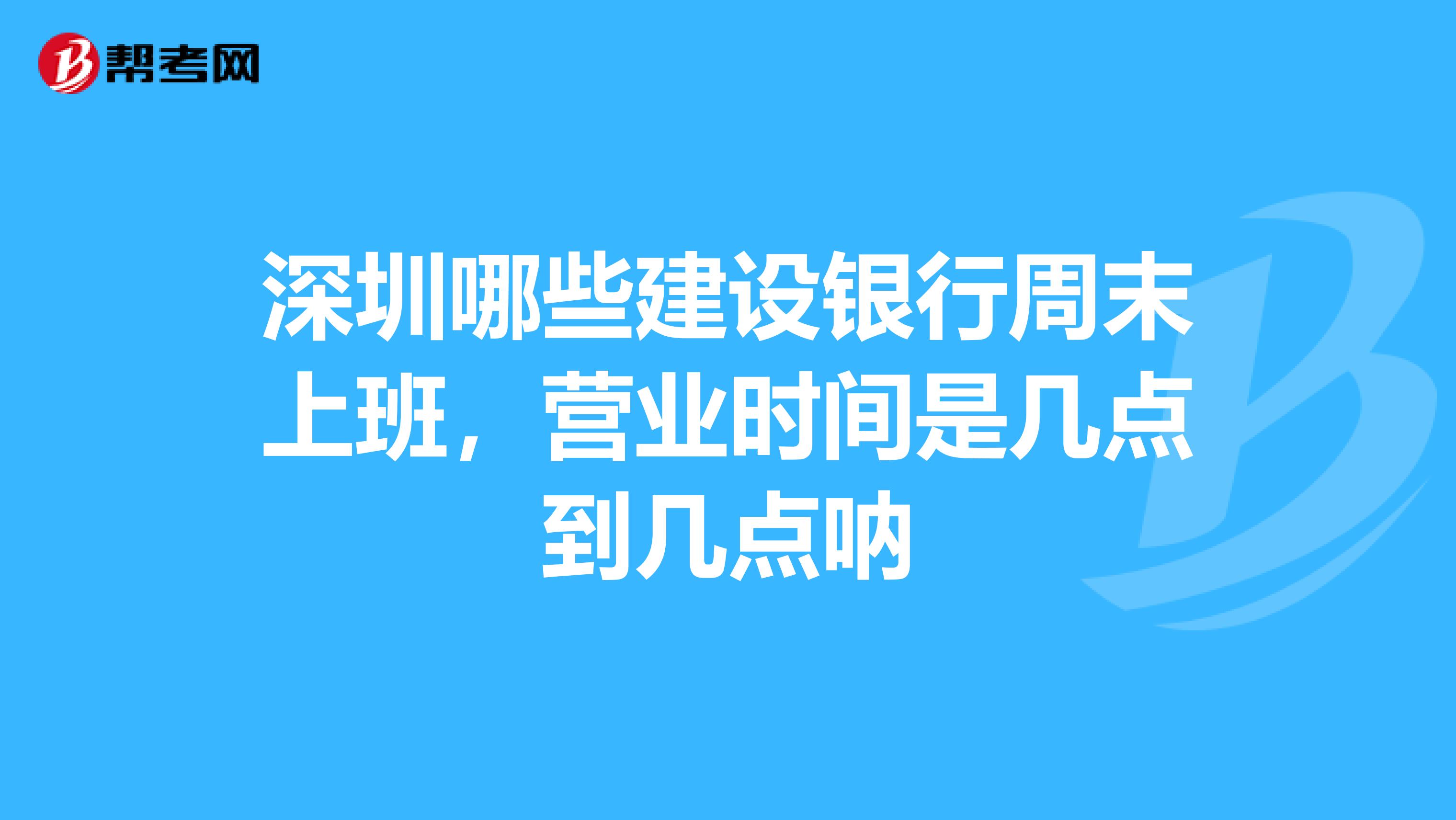 深圳哪些建设银行周末上班,营业时间是几点到几点呐