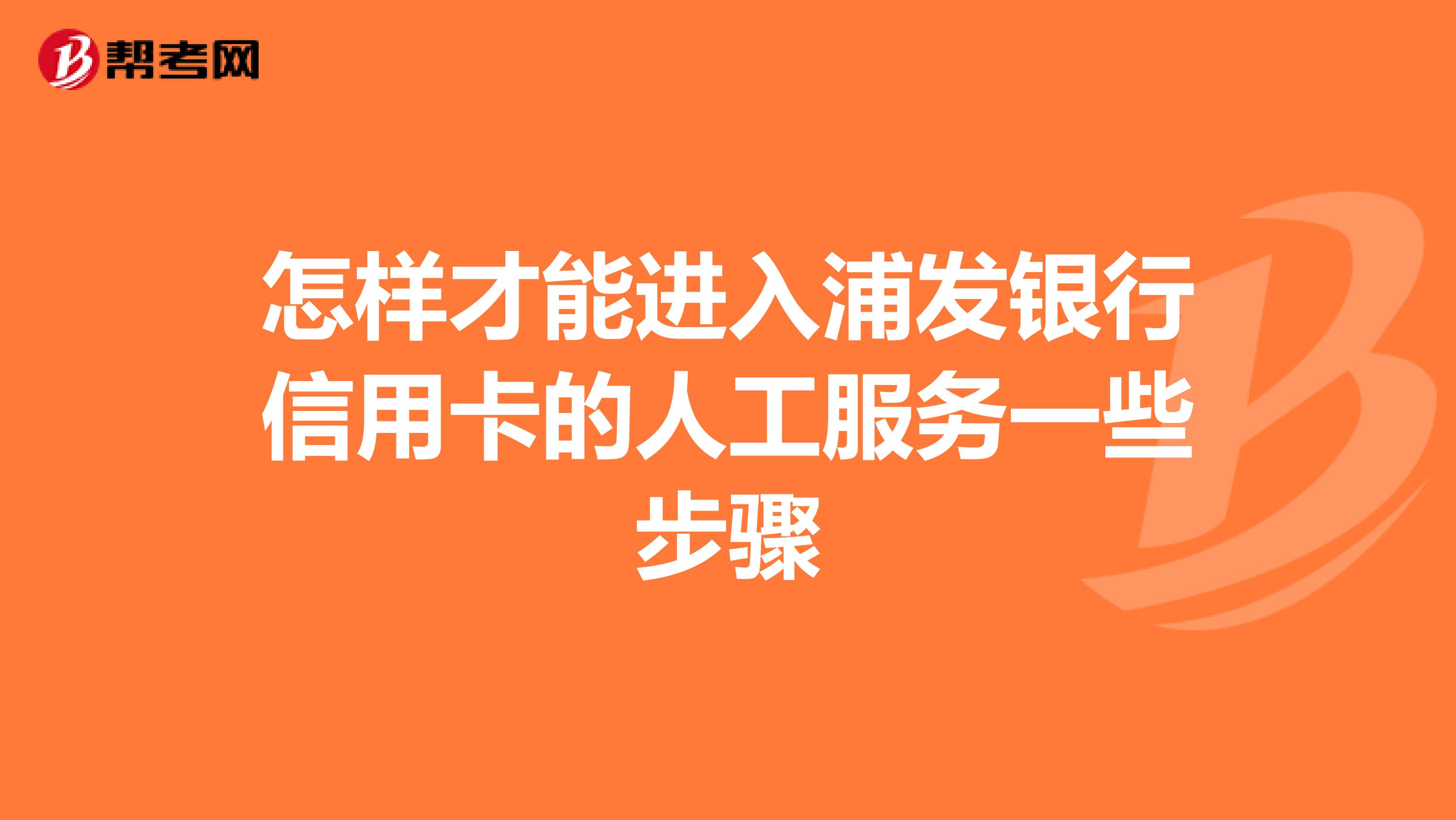 怎样才能进入浦发银行信用卡的人工服务一些步骤